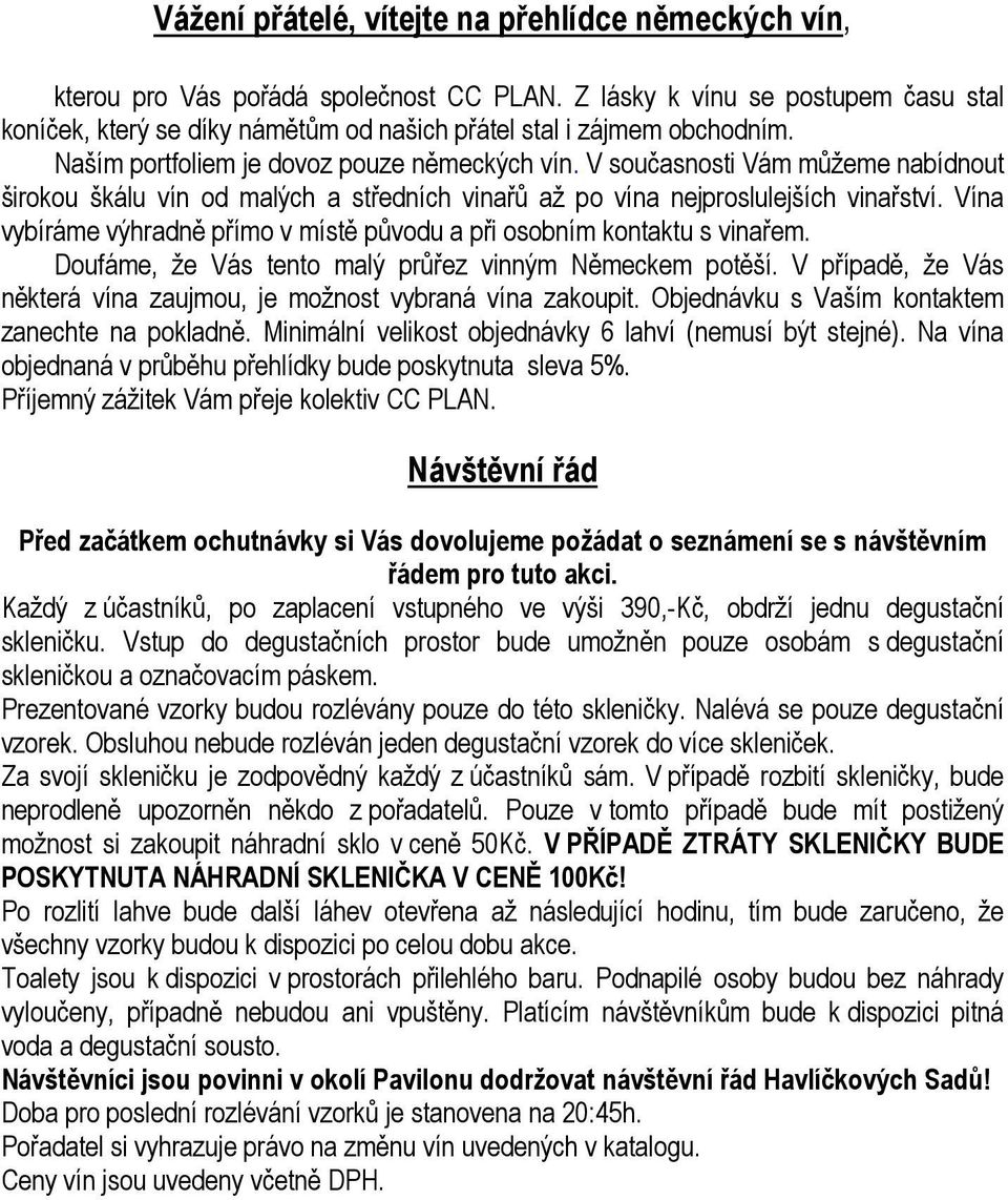 V současnosti Vám můžeme nabídnout širokou škálu vín od malých a středních vinařů až po vína nejproslulejších vinařství. Vína vybíráme výhradně přímo v místě původu a při osobním kontaktu s vinařem.