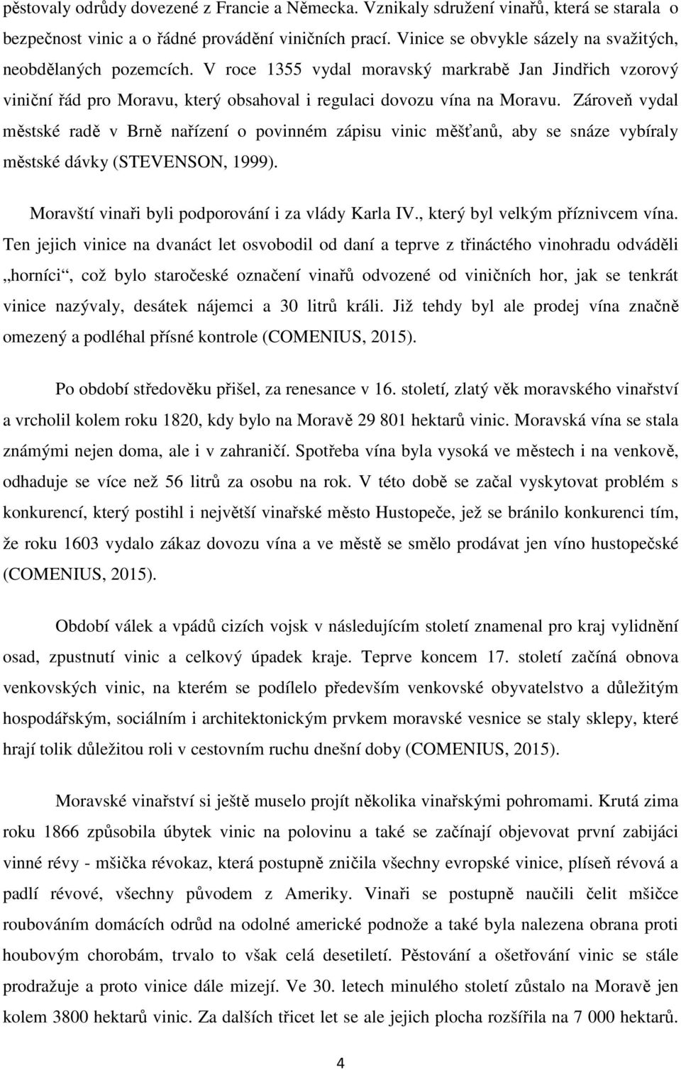 Zároveň vydal městské radě v Brně nařízení o povinném zápisu vinic měšťanů, aby se snáze vybíraly městské dávky (STEVENSON, 1999). Moravští vinaři byli podporování i za vlády Karla IV.