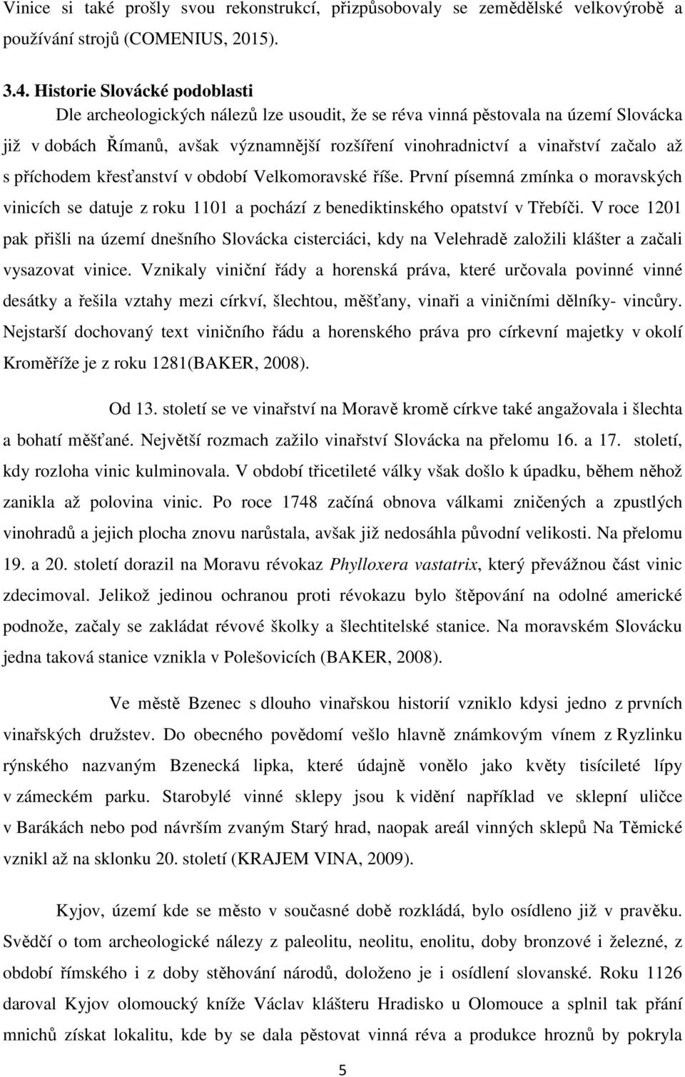 s příchodem křesťanství v období Velkomoravské říše. První písemná zmínka o moravských vinicích se datuje z roku 1101 a pochází z benediktinského opatství v Třebíči.