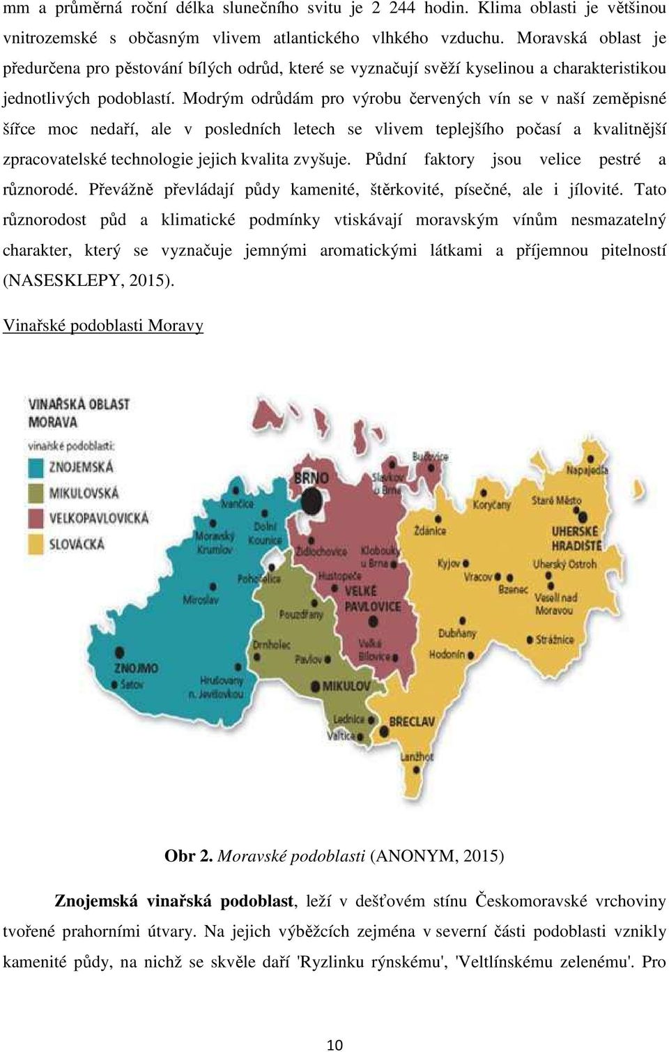 Modrým odrůdám pro výrobu červených vín se v naší zeměpisné šířce moc nedaří, ale v posledních letech se vlivem teplejšího počasí a kvalitnější zpracovatelské technologie jejich kvalita zvyšuje.