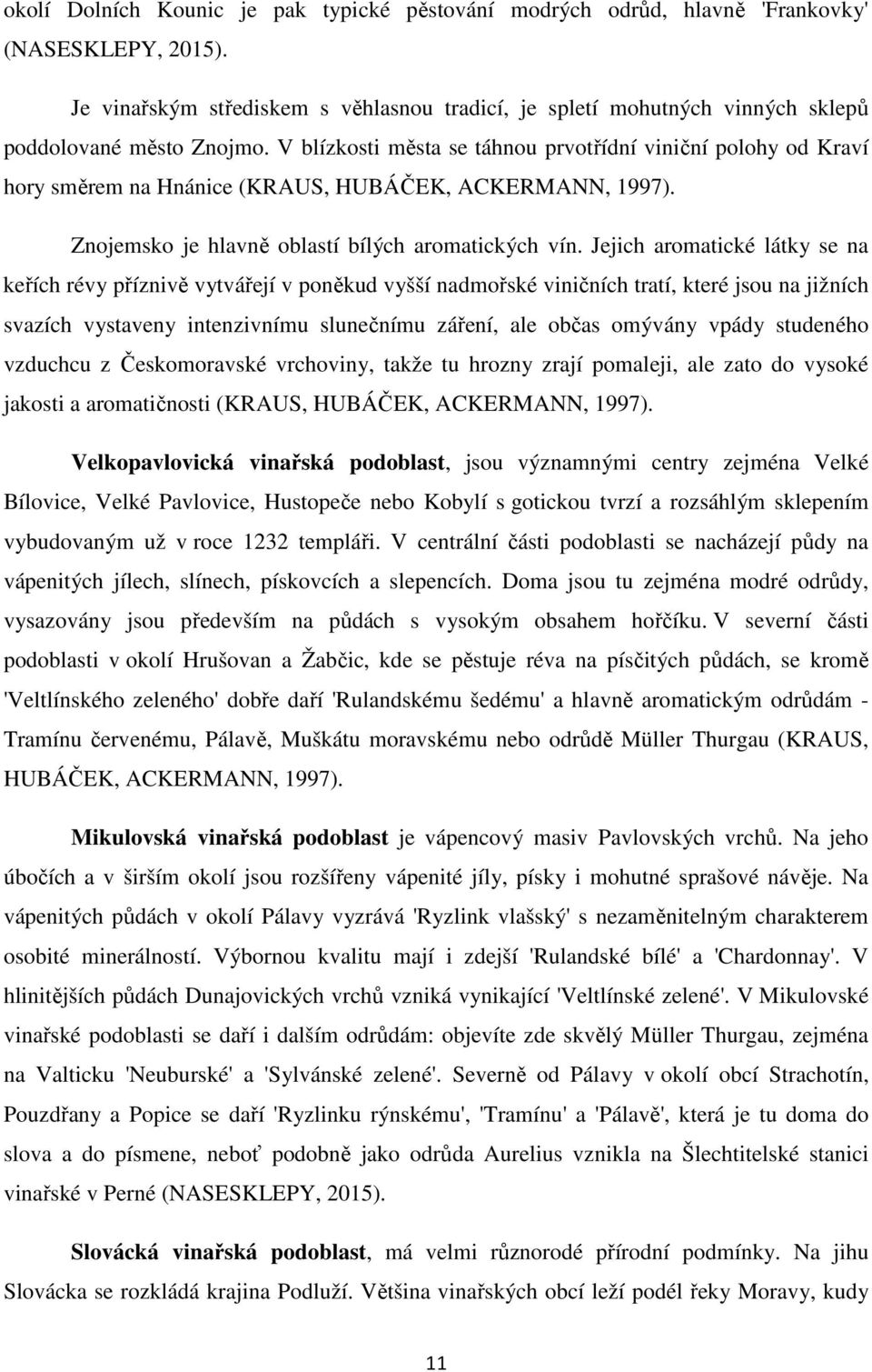 V blízkosti města se táhnou prvotřídní viniční polohy od Kraví hory směrem na Hnánice (KRAUS, HUBÁČEK, ACKERMANN, 1997). Znojemsko je hlavně oblastí bílých aromatických vín.