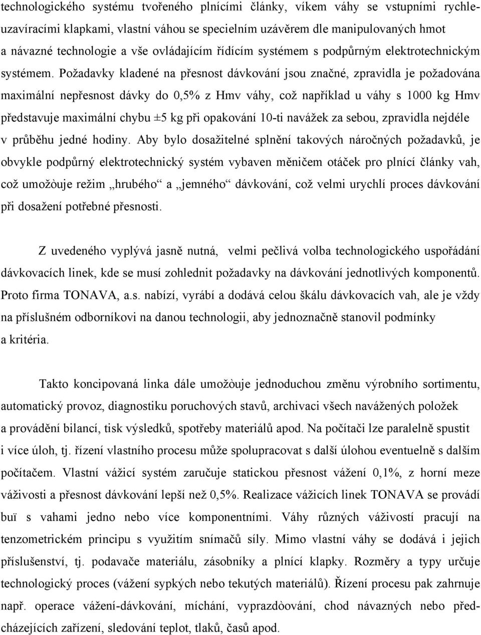 Požadavky kladené na přesnost dávkování jsou značné, zpravidla je požadována maximální nepřesnost dávky do 0,5% z Hmv váhy, což například u váhy s 1000 kg Hmv představuje maximální chybu ±5 kg při