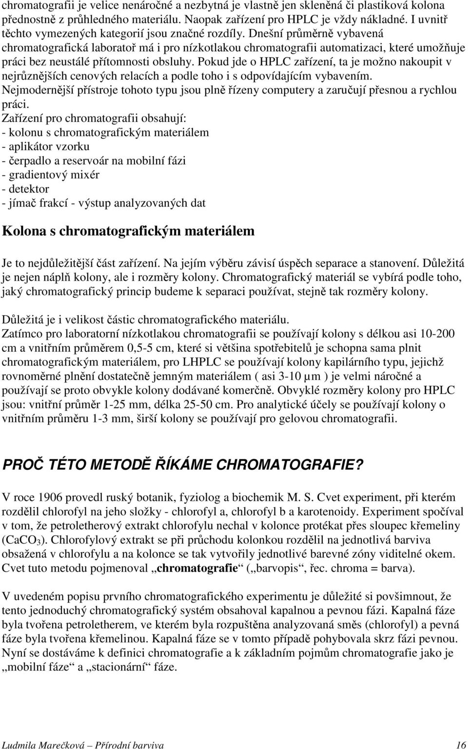 Dnešní průměrně vybavená chromatografická laboratoř má i pro nízkotlakou chromatografii automatizaci, které umožňuje práci bez neustálé přítomnosti obsluhy.