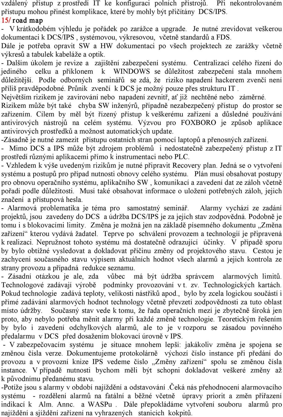 Dále je potřeba opravit SW a HW dokumentaci po všech projektech ze zarážky včetně výkresů a tabulek kabeláže a optik. Dalším úkolem je revize a zajištění zabezpečení systému.