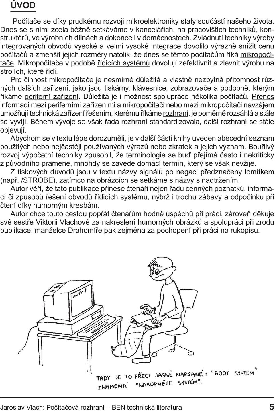 Zvládnutí techniky výroby integrovaných obvodù vysoké a velmi vysoké integrace dovolilo výraznì snížit cenu poèítaèù a zmenšit jejich rozmìry natolik, že dnes se tìmto poèítaèùm øíká mikropoèítaèe.