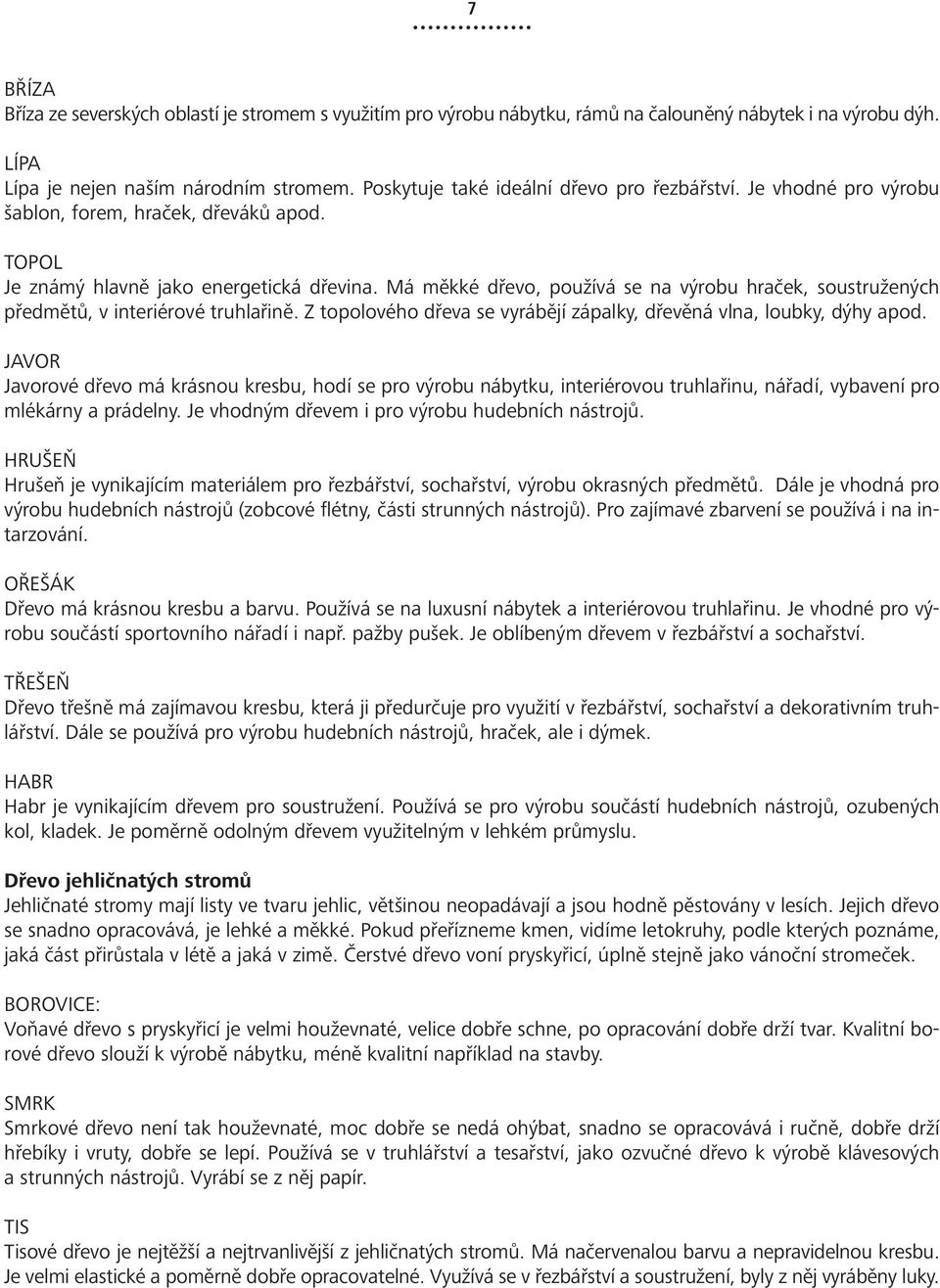 Má měkké dřevo, používá se na výrobu hraček, soustružených předmětů, v interiérové truhlařině. Z topolového dřeva se vyrábějí zápalky, dřevěná vlna, loubky, dýhy apod.