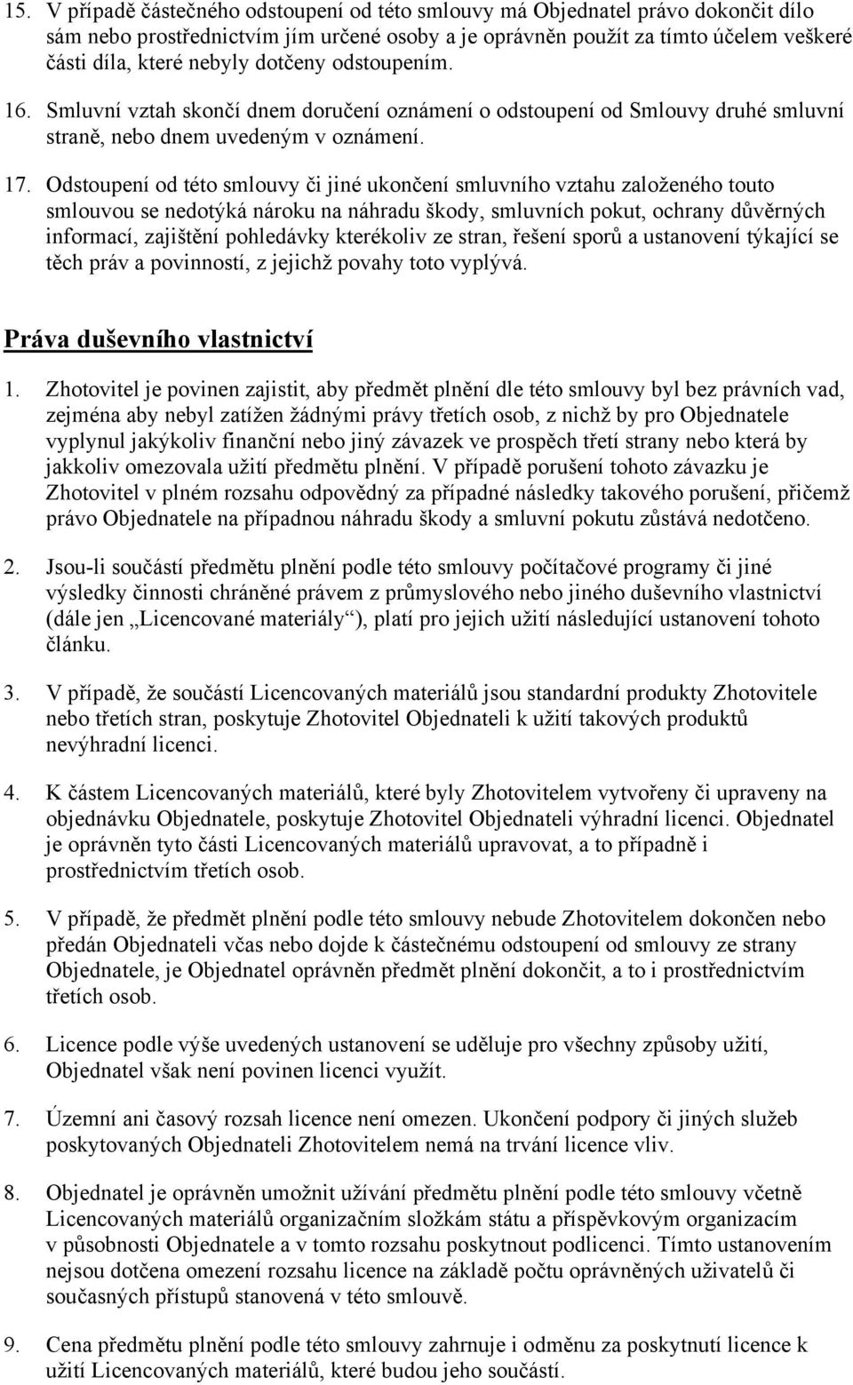 Odstoupení od této smlouvy či jiné ukončení smluvního vztahu založeného touto smlouvou se nedotýká nároku na náhradu škody, smluvních pokut, ochrany důvěrných informací, zajištění pohledávky