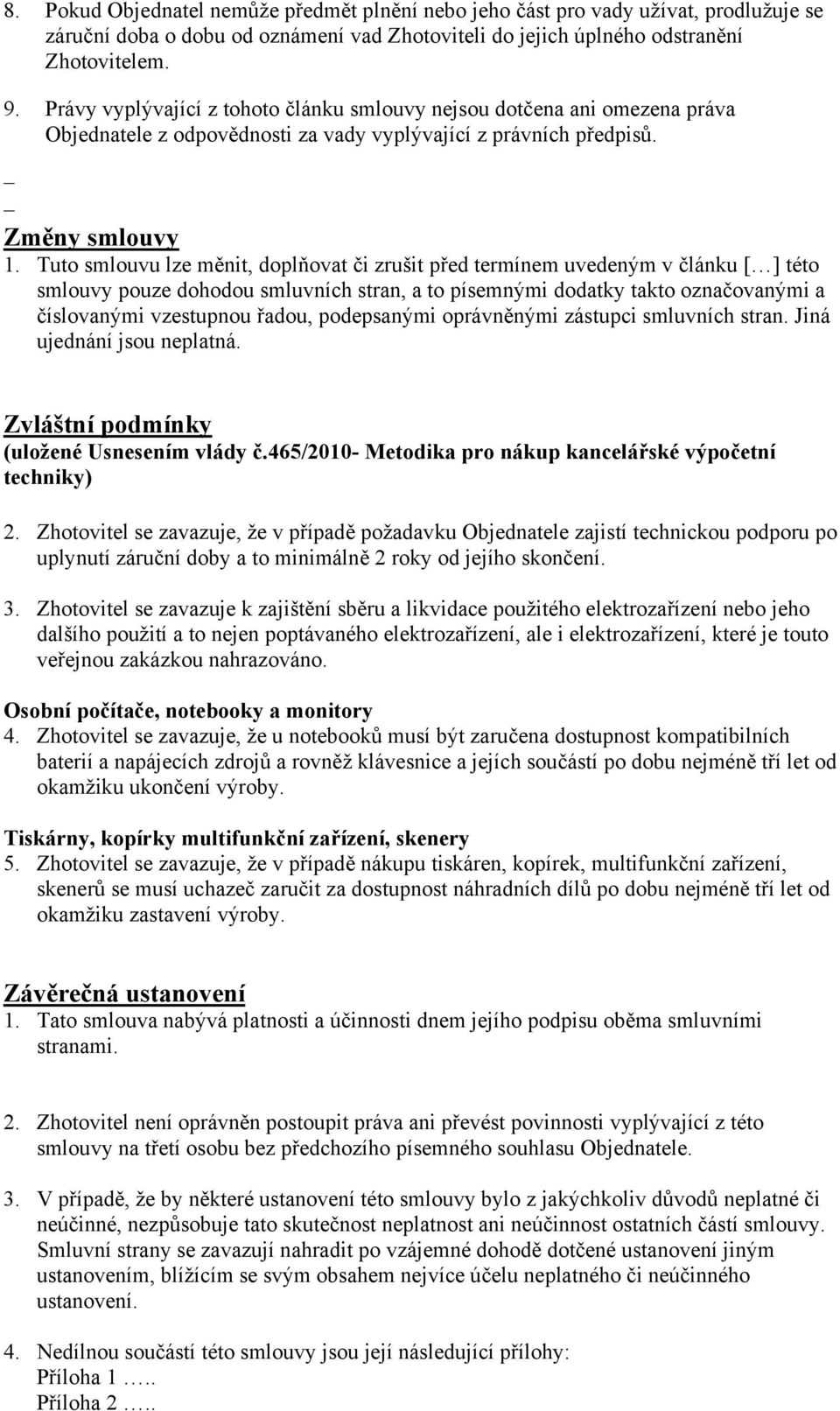 Tuto smlouvu lze měnit, doplňovat či zrušit před termínem uvedeným v článku [ ] této smlouvy pouze dohodou smluvních stran, a to písemnými dodatky takto označovanými a číslovanými vzestupnou řadou,