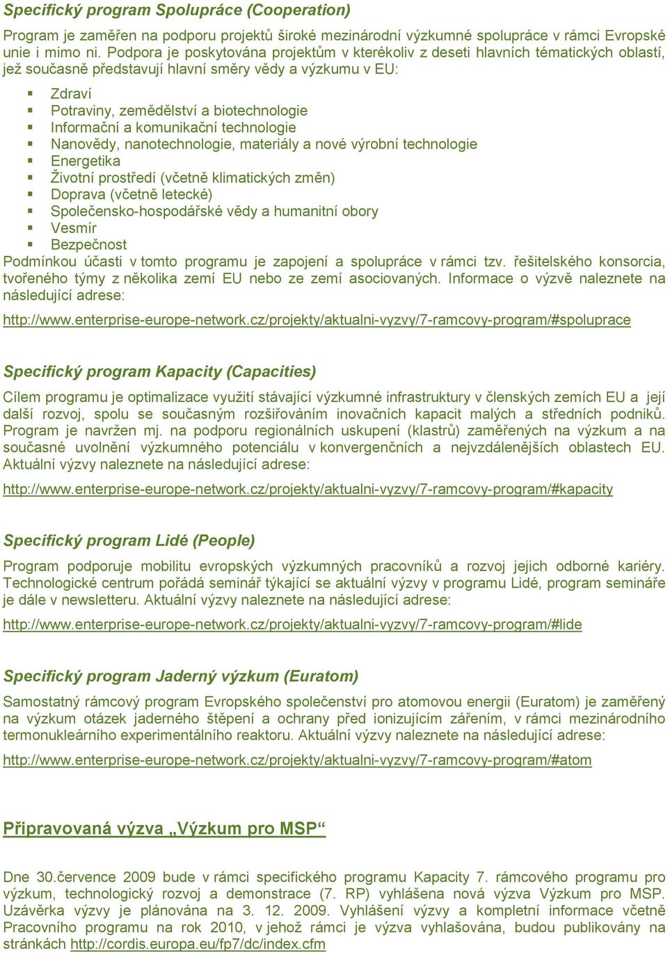 Informační a komunikační technologie Nanovědy, nanotechnologie, materiály a nové výrobní technologie Energetika Životní prostředí (včetně klimatických změn) Doprava (včetně letecké)