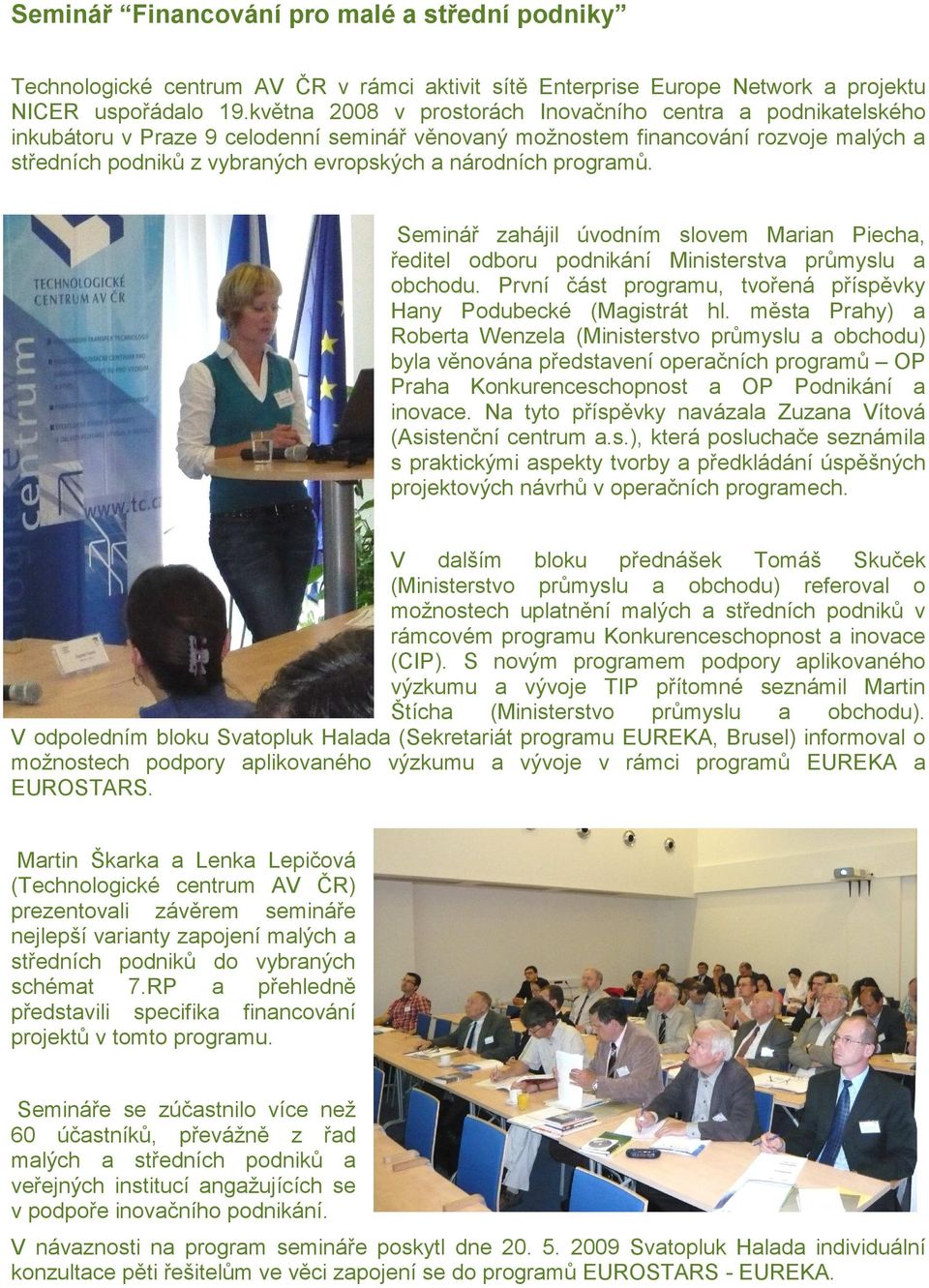 národních programů. Seminář zahájil úvodním slovem Marian Piecha, ředitel odboru podnikání Ministerstva průmyslu a obchodu. První část programu, tvořená příspěvky Hany Podubecké (Magistrát hl.