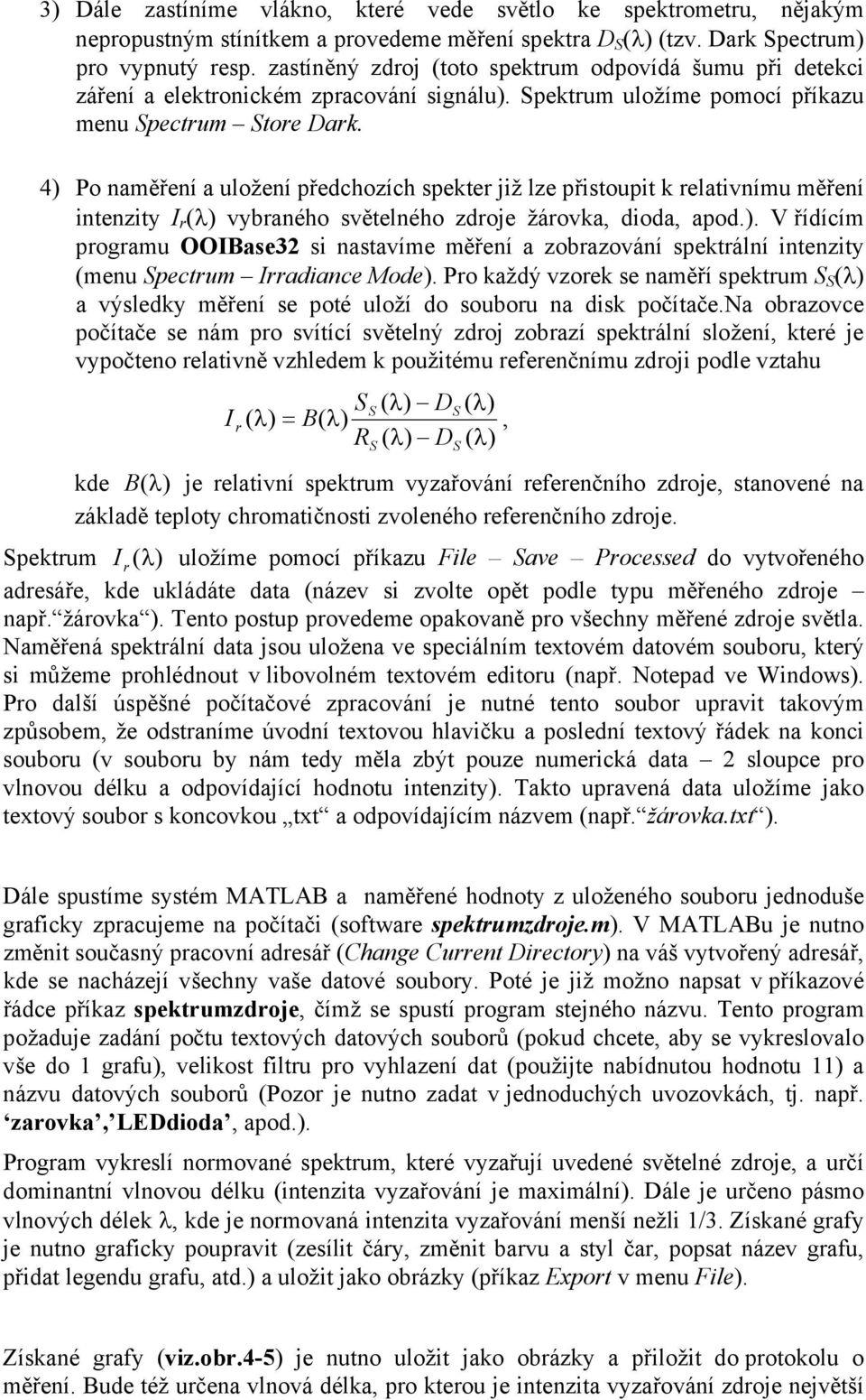4) Po naměření a uložení předchozích spekter již lze přistoupit k relativnímu měření intenzity I r (λ) vybraného světelného zdroje žárovka, dioda, apod.). V řídícím programu OOIBase32 si nastavíme měření a zobrazování spektrální intenzity (menu pectrum Irradiance Mode).