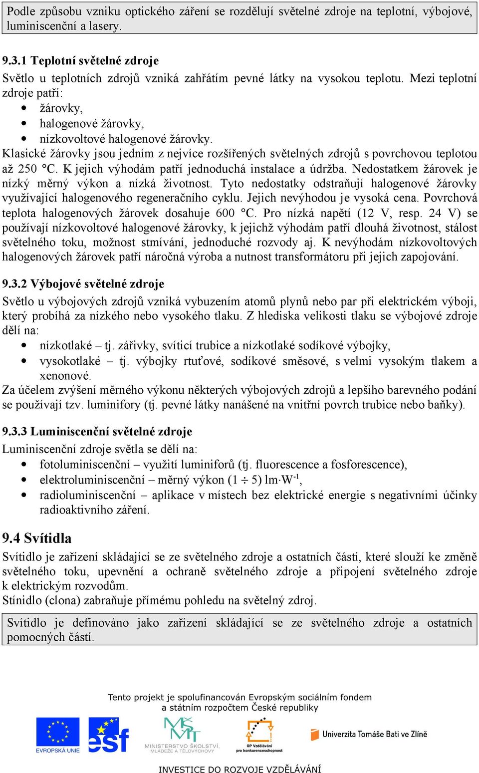 Klasické žárovky jsou jedním nejvíce rošířených světelných drojů s povrchovou teplotou až 250 C. K jejich výhodám patří jednoduchá instalace a údržba.