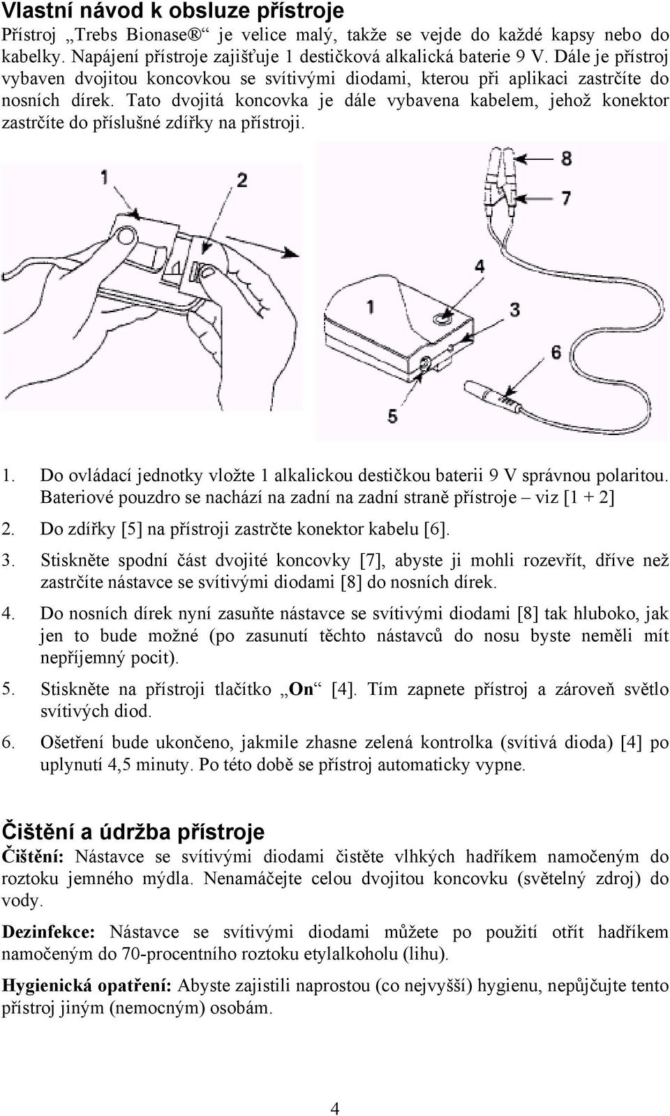 Tato dvojitá koncovka je dále vybavena kabelem, jehož konektor zastrčíte do příslušné zdířky na přístroji. 1. Do ovládací jednotky vložte 1 alkalickou destičkou baterii 9 V správnou polaritou.