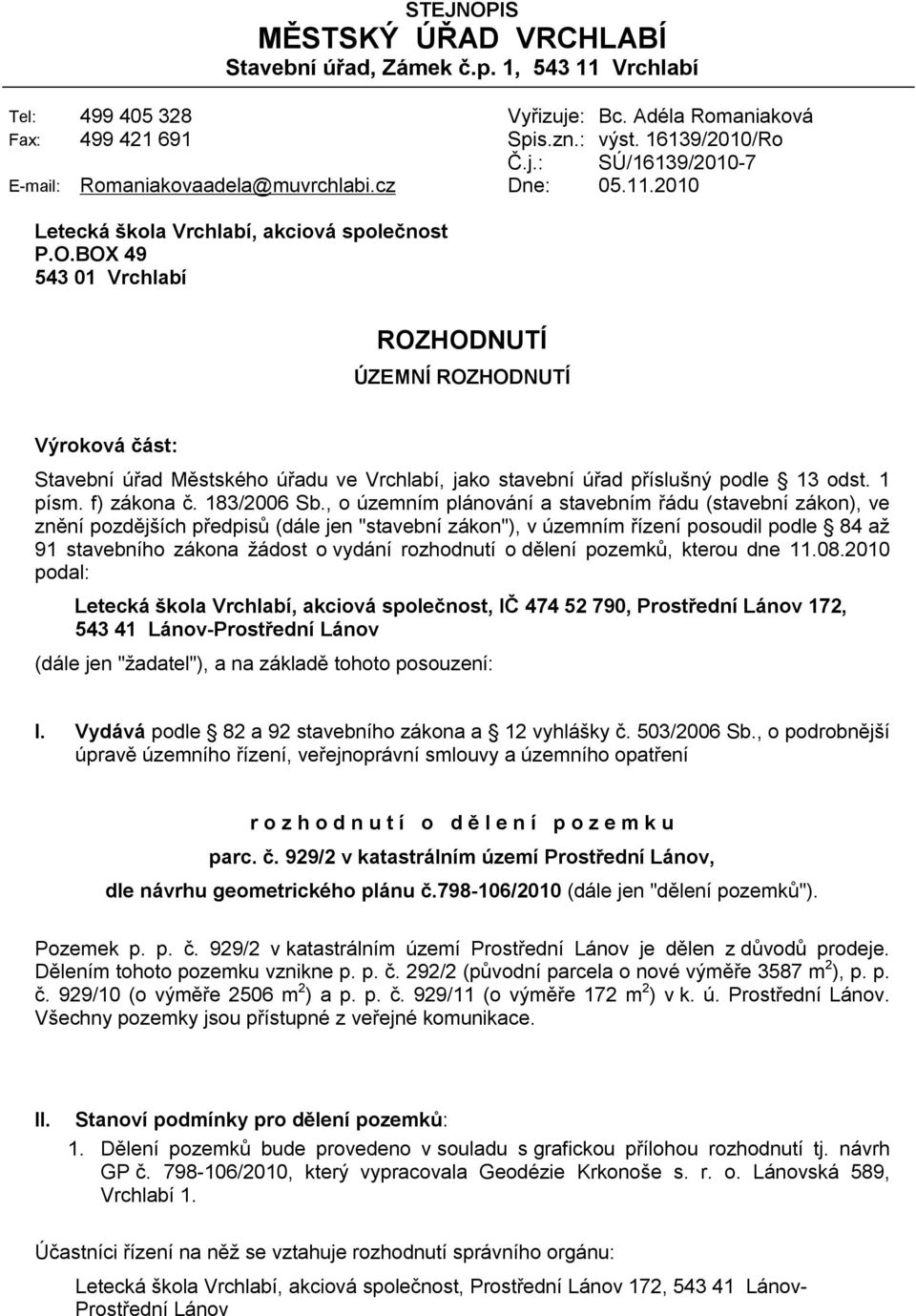 BOX 49 543 01 Vrchlabí ROZHODNUTÍ ÚZEMNÍ ROZHODNUTÍ Výroková část: Stavební úřad Městského úřadu ve Vrchlabí, jako stavební úřad příslušný podle 13 odst. 1 písm. f) zákona č. 183/2006 Sb.