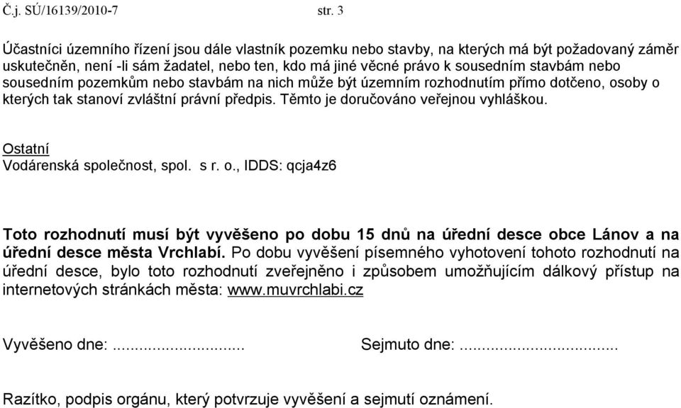 sousedním pozemkům nebo stavbám na nich může být územním rozhodnutím přímo dotčeno, osoby o kterých tak stanoví zvláštní právní předpis. Těmto je doručováno veřejnou vyhláškou.