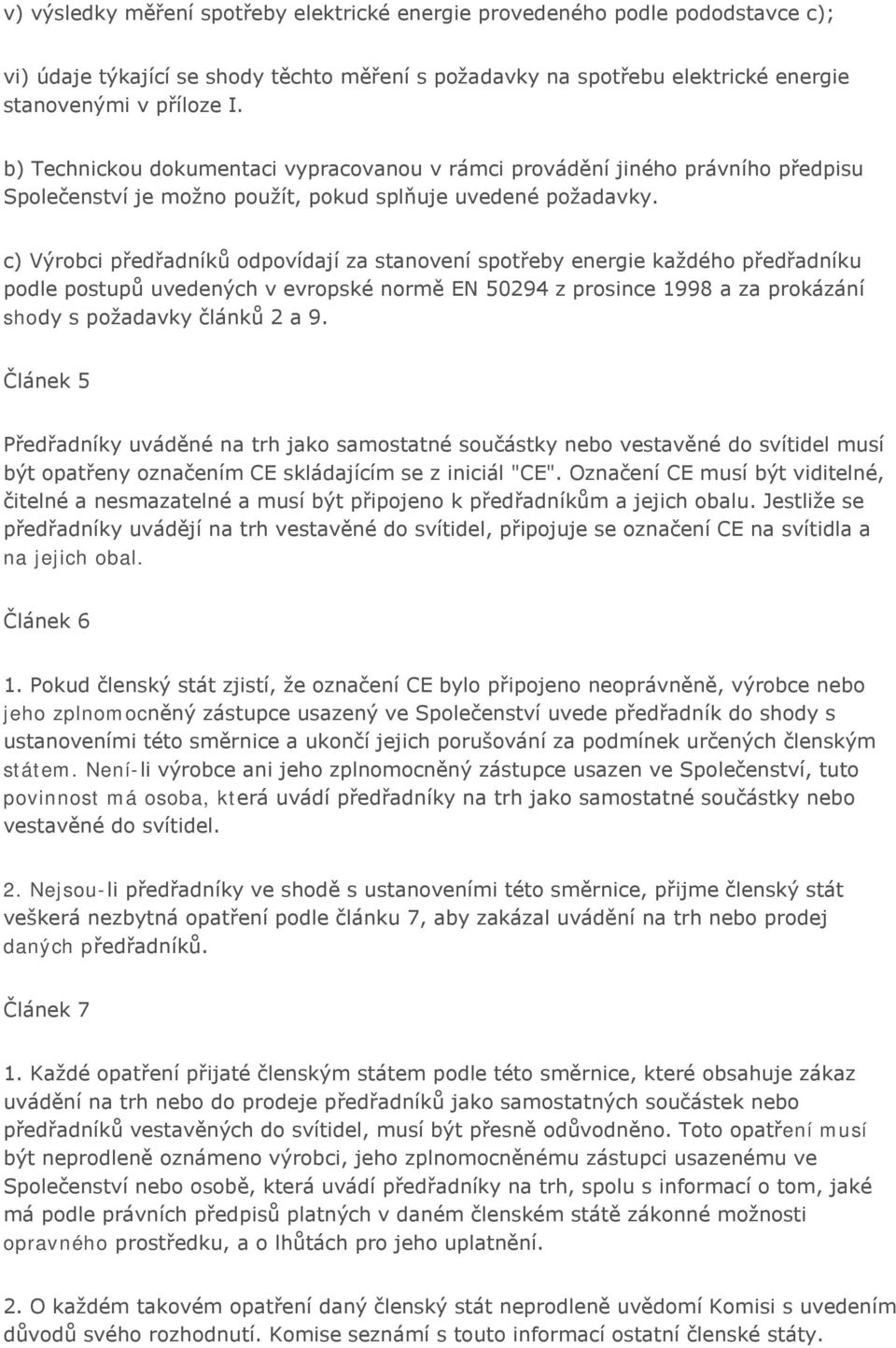 c) Výrobci předřadníků odpovídají za stanovení spotřeby energie každého předřadníku podle postupů uvedených v evropské normě EN 50294 z prosince 1998 a za prokázání shody s požadavky článků 2 a 9.