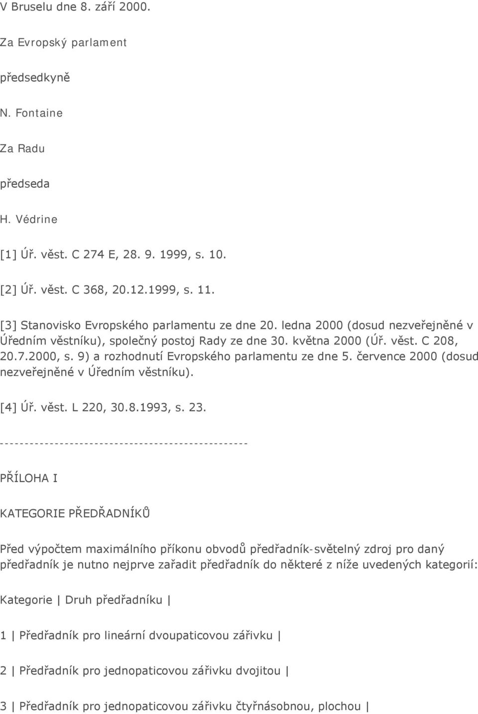 9) a rozhodnutí Evropského parlamentu ze dne 5. července 2000 (dosud nezveřejněné v Úředním věstníku). [4] Úř. věst. L 220, 30.8.1993, s. 23.