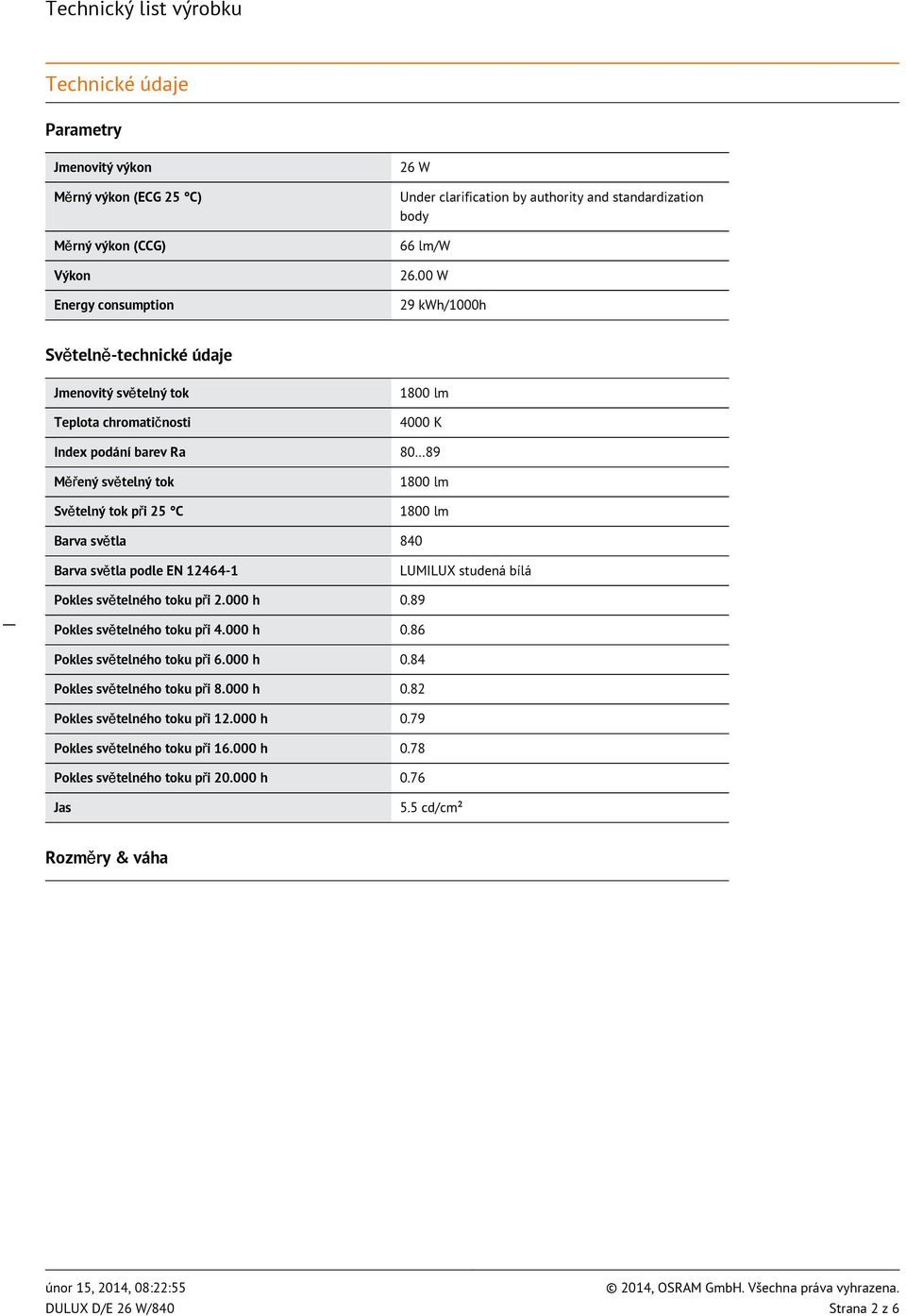 světla 840 Barva světla podle EN 12464-1 LUMILUX studená bílá Pokles světelného toku při 2.000 h 0.89 Pokles světelného toku při 4.000 h 0.86 Pokles světelného toku při 6.000 h 0.84 Pokles světelného toku při 8.