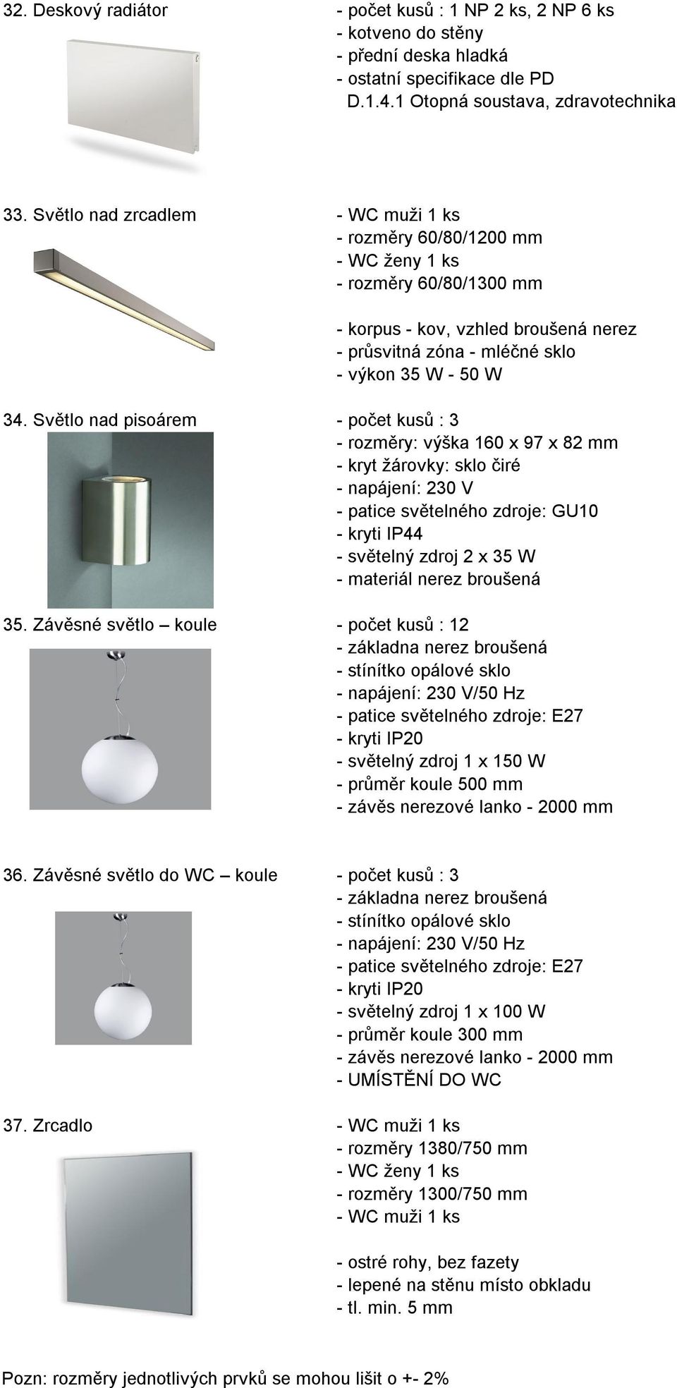 Světlo nad pisoárem - počet kusů : 3 - rozměry: výška 160 x 97 x 82 mm - kryt žárovky: sklo čiré - napájení: 230 V - patice světelného zdroje: GU10 - kryti IP44 - světelný zdroj 2 x 35 W 35.