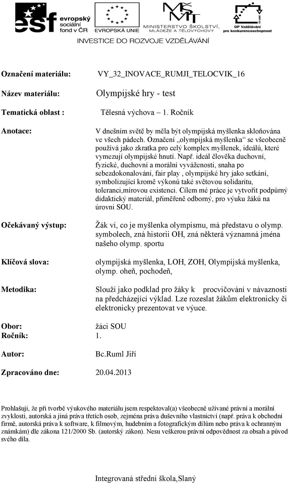 Označení olympijská myšlenka se všeobecně používá jako zkratka pro celý komplex myšlenek, ideálů, které vymezují olympijské hnutí. Např.