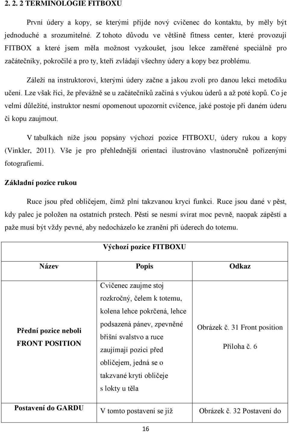 a kopy bez problému. Záleţí na instruktorovi, kterými údery začne a jakou zvolí pro danou lekci metodiku učení. Lze však říci, ţe převáţně se u začátečníků začíná s výukou úderů a aţ poté kopů.
