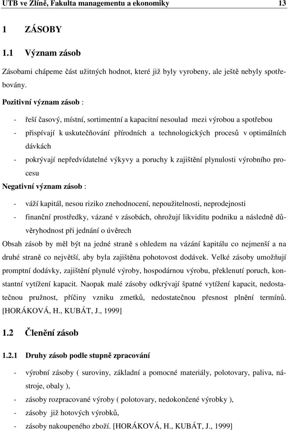 pokrývají nepředvídatelné výkyvy a poruchy k zajištění plynulosti výrobního procesu Negativní význam zásob : - váží kapitál, nesou riziko znehodnocení, nepoužitelnosti, neprodejnosti - finanční