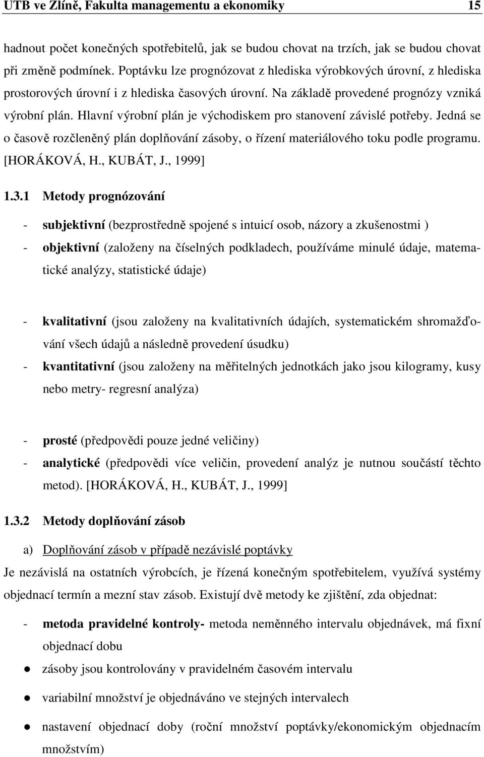 Hlavní výrobní plán je východiskem pro stanovení závislé potřeby. Jedná se o časově rozčleněný plán doplňování zásoby, o řízení materiálového toku podle programu. [HORÁKOVÁ, H., KUBÁT, J., 1999] 1.3.