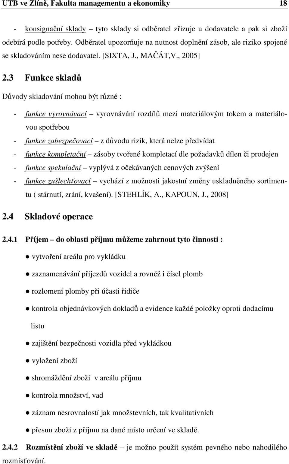 3 Funkce skladů Důvody skladování mohou být různé : - funkce vyrovnávací vyrovnávání rozdílů mezi materiálovým tokem a materiálovou spotřebou - funkce zabezpečovací z důvodu rizik, která nelze