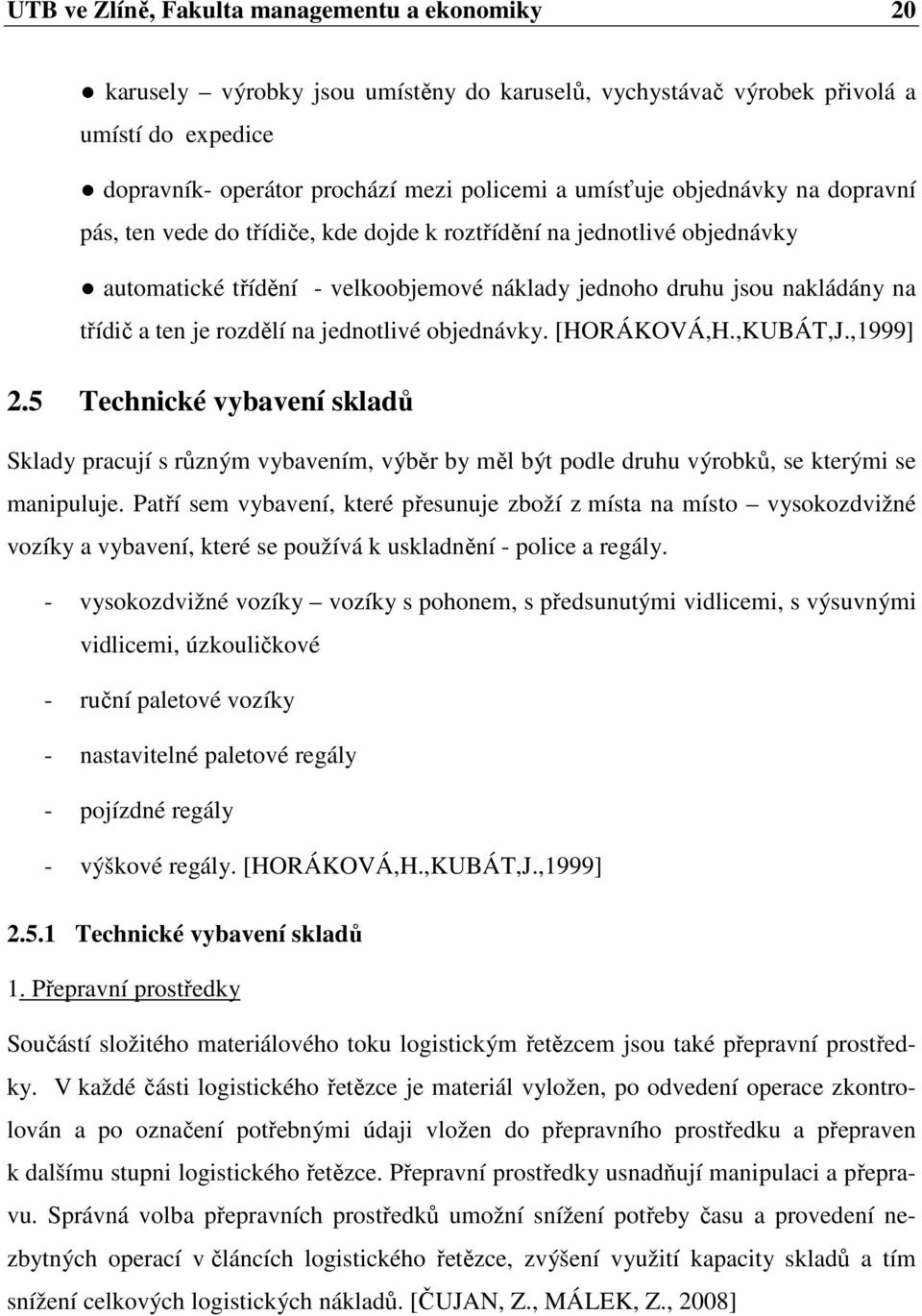 jednotlivé objednávky. [HORÁKOVÁ,H.,KUBÁT,J.,1999] 2.5 Technické vybavení skladů Sklady pracují s různým vybavením, výběr by měl být podle druhu výrobků, se kterými se manipuluje.