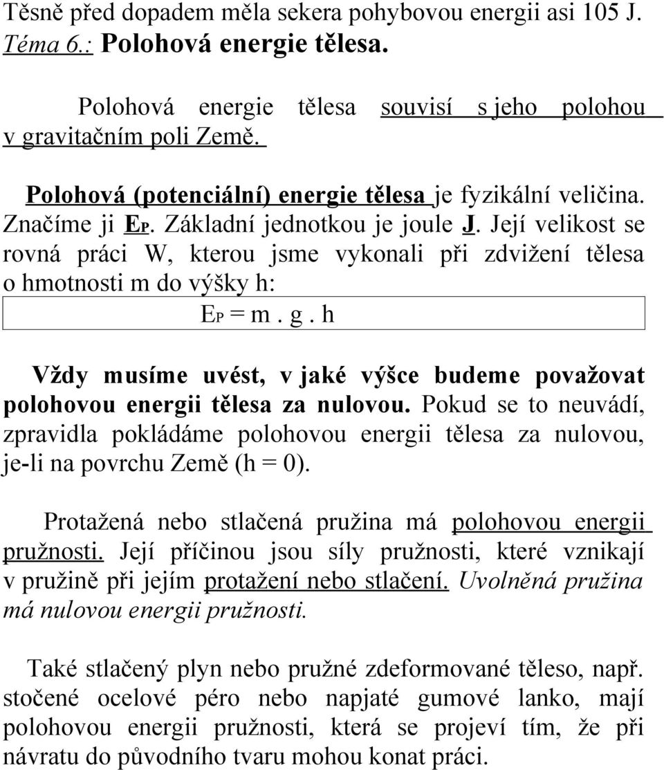 Její velikost se rovná práci W, kterou jsme vykonali při zdvižení tělesa o hmotnosti m do výšky h: EP = m. g. h Vždy musíme uvést, v jaké výšce budeme považovat polohovou energii tělesa za nulovou.