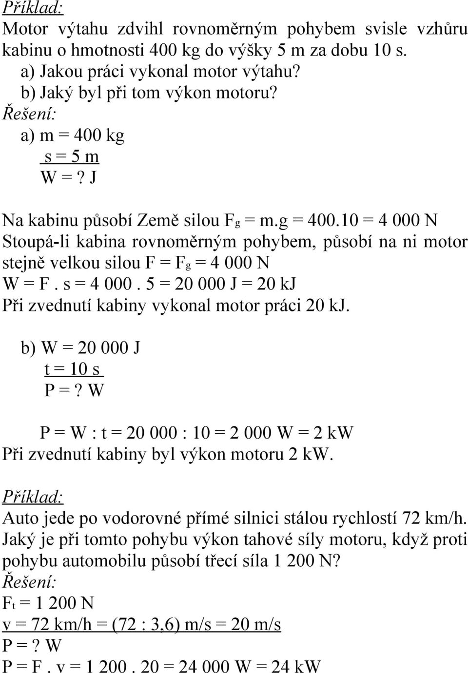 s = 4 000. 5 = 20 000 J = 20 kj Při zvednutí kabiny vykonal motor práci 20 kj. b) W = 20 000 J t = 10 s P =? W P = W : t = 20 000 : 10 = 2 000 W = 2 kw Při zvednutí kabiny byl výkon motoru 2 kw.