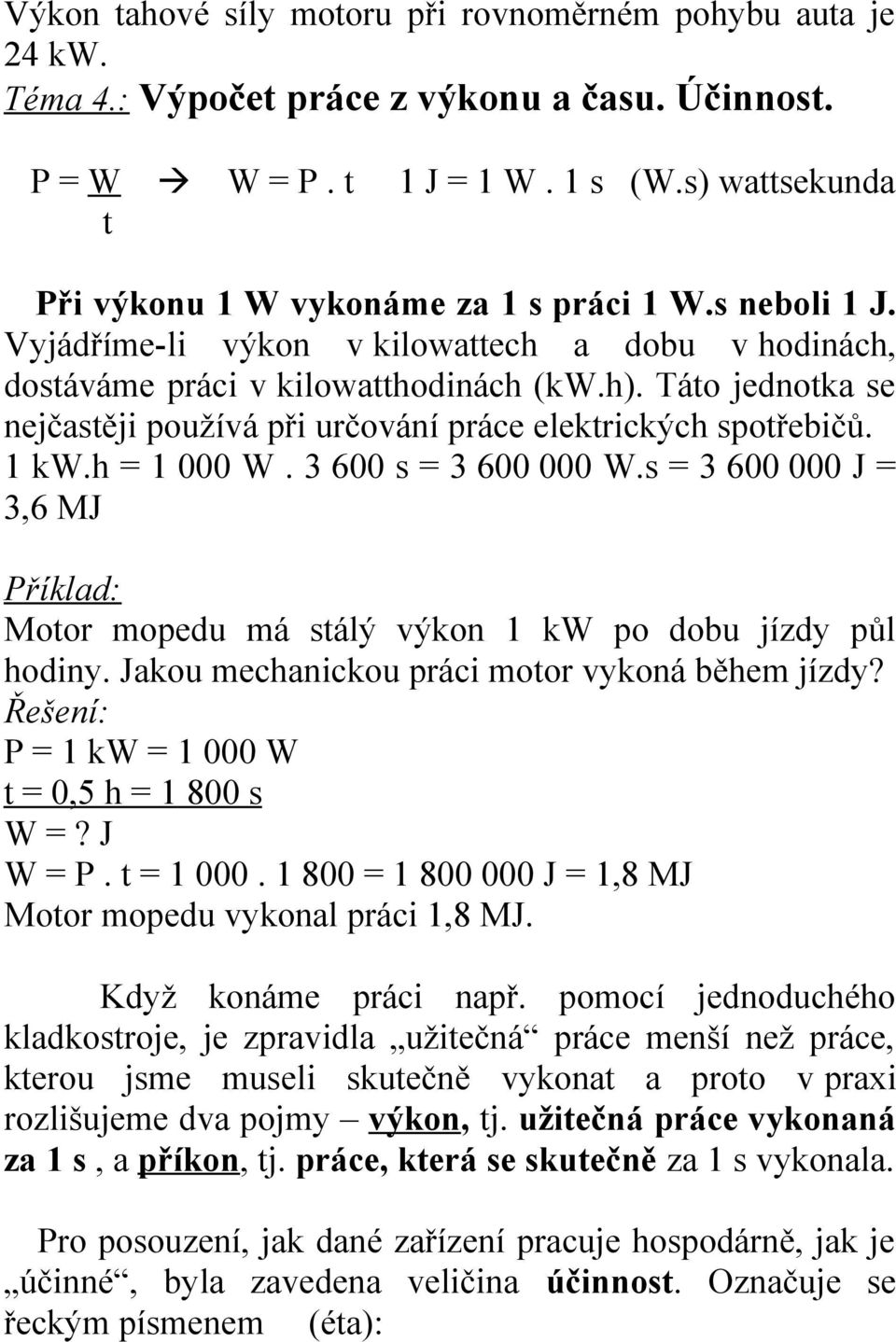 Táto jednotka se nejčastěji používá při určování práce elektrických spotřebičů. 1 kw.h = 1 000 W. 3 600 s = 3 600 000 W.