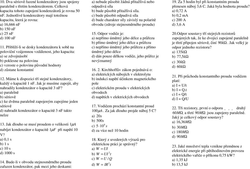 Přiblíží-li se desky kondenzátoru k sobě na poloviční vzájemnou vzdálenost, jeho kapacita: a) se zdvojnásobí b) poklesne na polovinu c) vzroste o polovinu původní hodnoty d) zůstane konstantní 1.