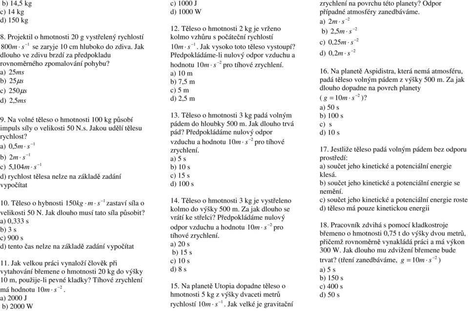 a) 0,5m b) m c) 5,104 m d) rychlost tělesa nelze na základě zadání vypočítat 10. Těleso o hybnosti 150kg m zastaví síla o velikosti 50 N. Jak dlouho musí tato síla působit?