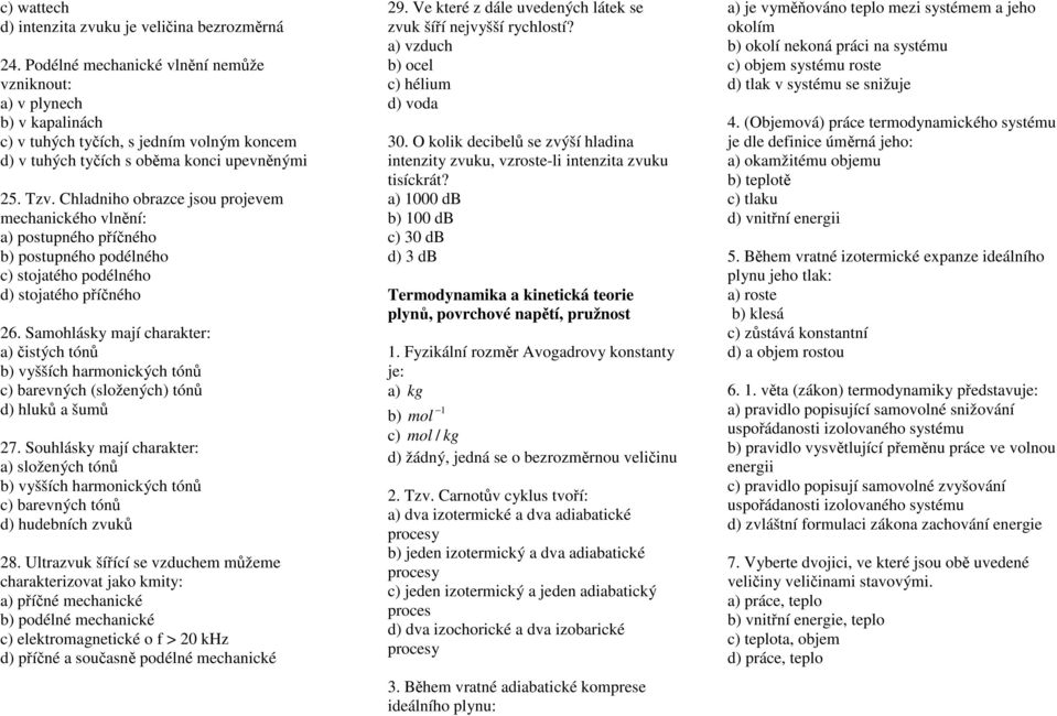 Chladniho obrazce jsou projevem mechanického vlnění: a) postupného příčného b) postupného podélného c) stojatého podélného d) stojatého příčného 6.