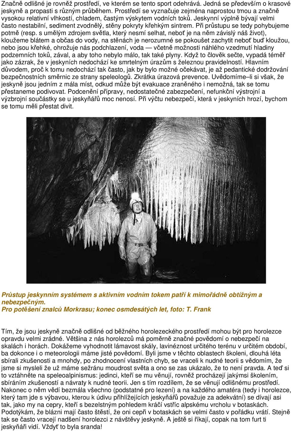 Jeskynní výplně bývají velmi často nestabilní, sediment zvodnělý, stěny pokryty křehkým sintrem. Při průstupu se tedy pohybujeme potmě (resp.