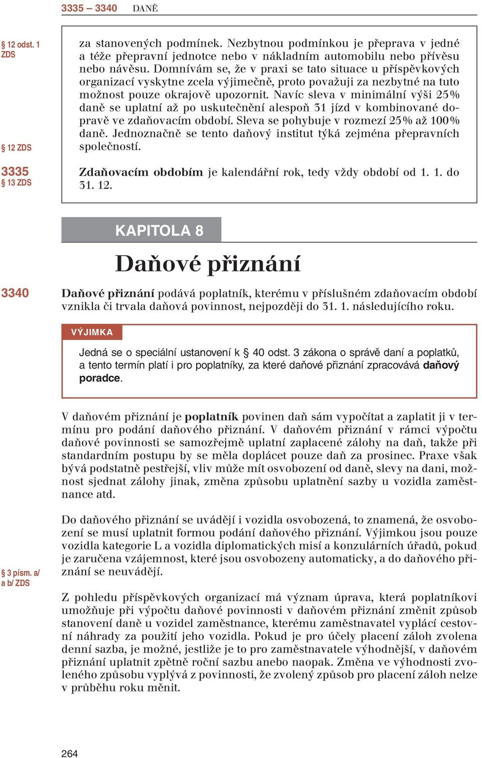 Navíc sleva v minimální výši 25 % daně se uplatní až po uskutečnění alespoň 31 jízd v kombinované dopravě ve zdaňovacím období. Sleva se pohybuje v rozmezí 25 % až 100 % daně.