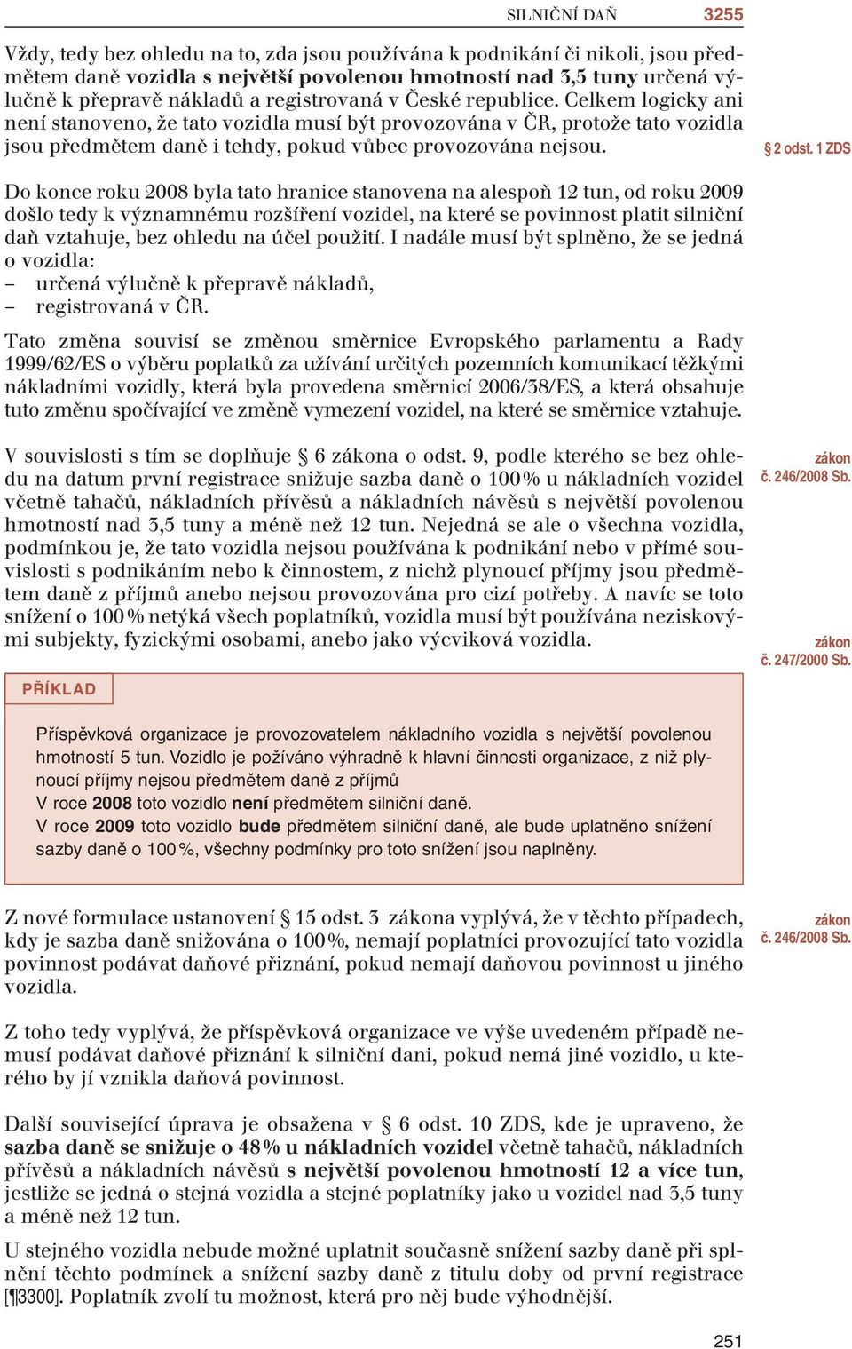 1 ZDS Do konce roku 2008 byla tato hranice stanovena na alespoň 12 tun, od roku 2009 došlo tedy k významnému rozšíření vozidel, na které se povinnost platit silniční daň vztahuje, bez ohledu na účel