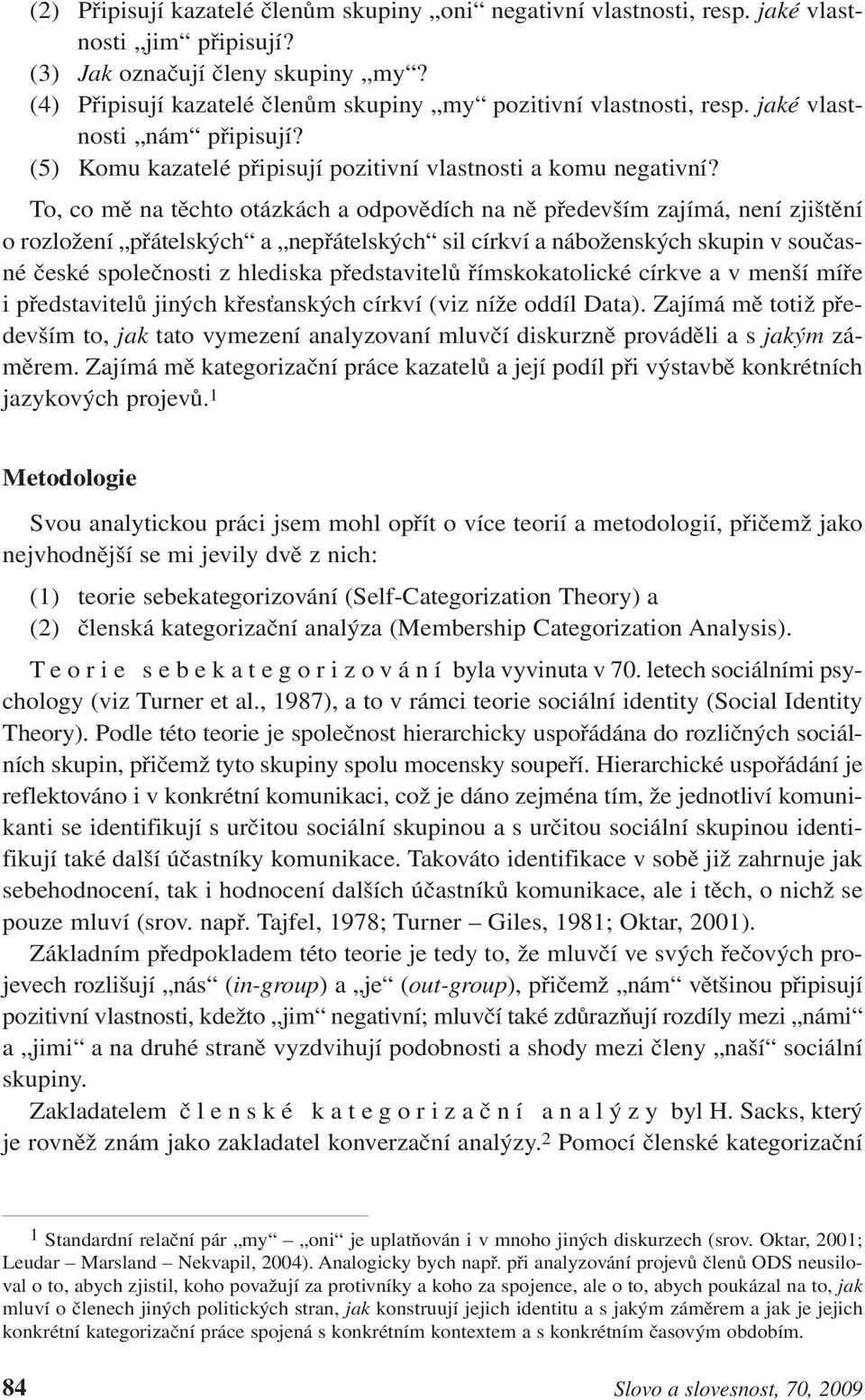 To, co mě na těchto otázkách a odpovědích na ně především zajímá, není zjištění o rozložení přátelských a nepřátelských sil církví a náboženských skupin v současné české společnosti z hlediska