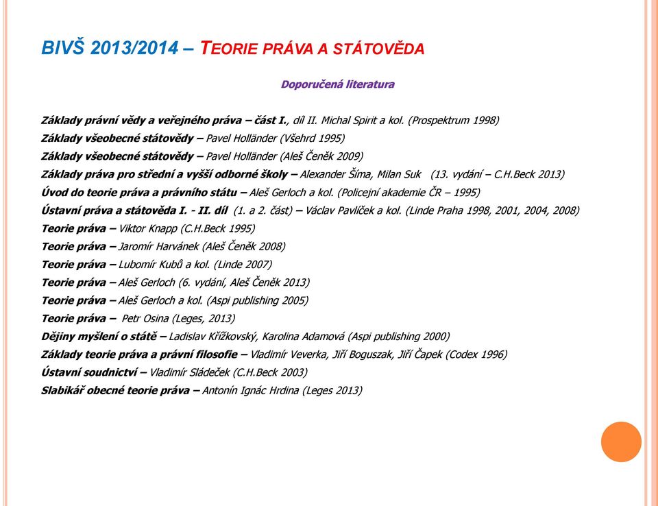 Šíma, Milan Suk (13. vydání C.H.Beck 2013) Úvod do teorie práva a právního státu Aleš Gerloch a kol. (Policejní akademie ČR 1995) Ústavní práva a státověda I. - II. díl (1. a 2.