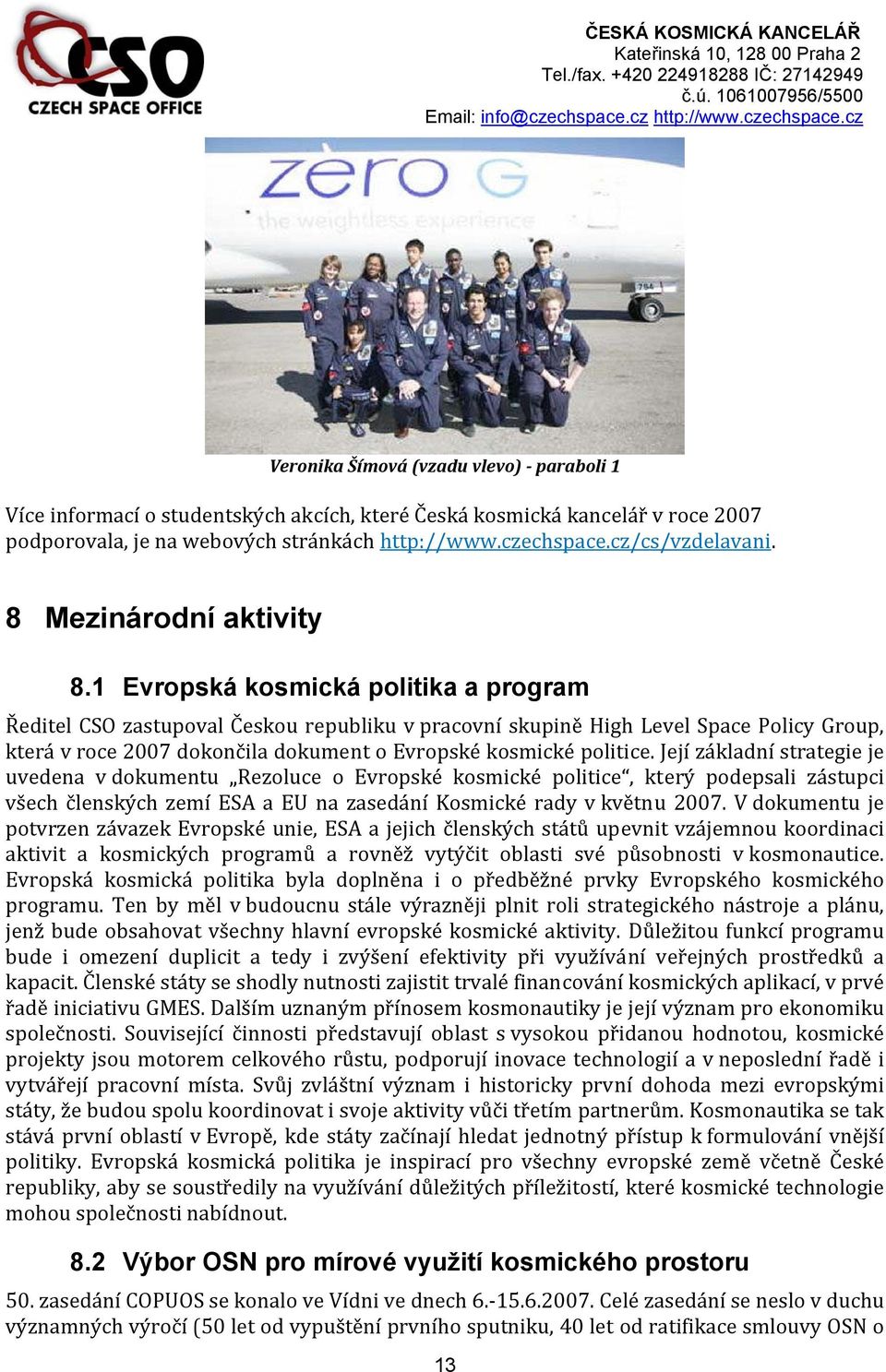 1 Evropská kosmická politika a program Ředitel CSO zastupoval Českou republiku v pracovní skupině High Level Space Policy Group, která dokončila dokument o Evropské kosmické politice.