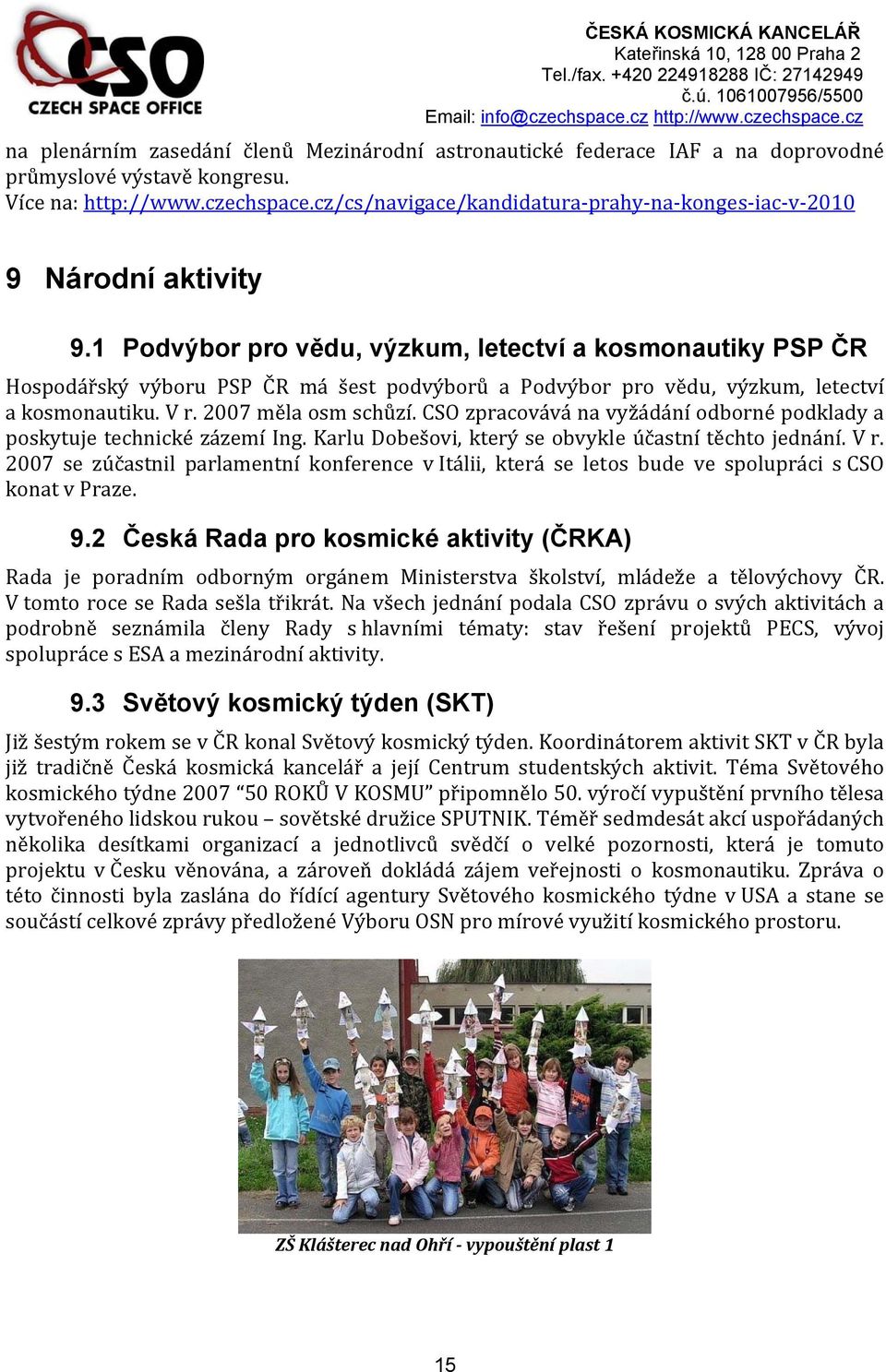 1 Podvýbor pro vědu,, letectví a kosmonautiky PSP ČR Hospodářský výboru PSP ČR má šest podvýborů a Podvýbor pro vědu,, letectví a kosmonautiku. V r. 2007 měla osm schůzí.