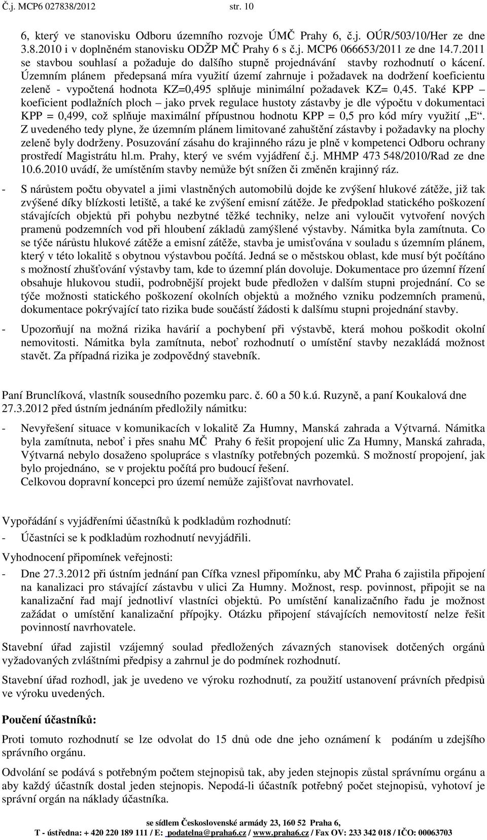 Územním plánem předepsaná míra využití území zahrnuje i požadavek na dodržení koeficientu zeleně - vypočtená hodnota KZ=0,495 splňuje minimální požadavek KZ= 0,45.