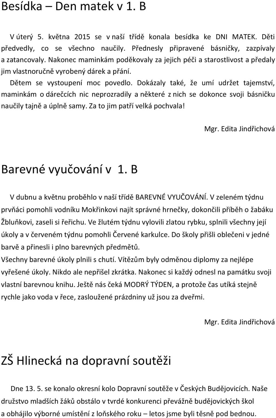 Dokázaly také, že umí udržet tajemství, maminkám o dárečcích nic neprozradily a některé z nich se dokonce svoji básničku naučily tajně a úplně samy. Za to jim patří velká pochvala! Mgr.