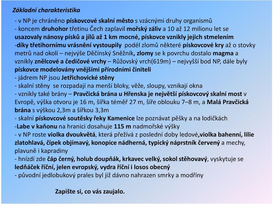 dostalo magmaa vznikly znělcové a čedičové vrchy Růžovskývrch(619m) nejvyšší bod NP, dále byly pískovce modelovány vnějšími přírodními činiteli - jádrem NP jsou Jetřichovické stěny - skalní stěny se