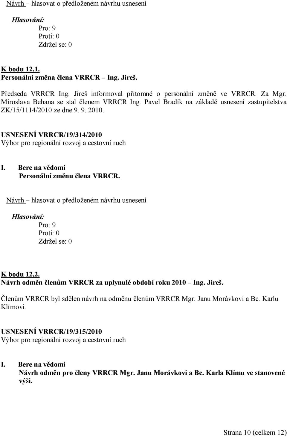 USNESENÍ VRRCR/19/314/2010 Personální změnu člena VRRCR. K bodu 12.2. Návrh odměn členům VRRCR za uplynulé období roku 2010 Ing. Jireš.