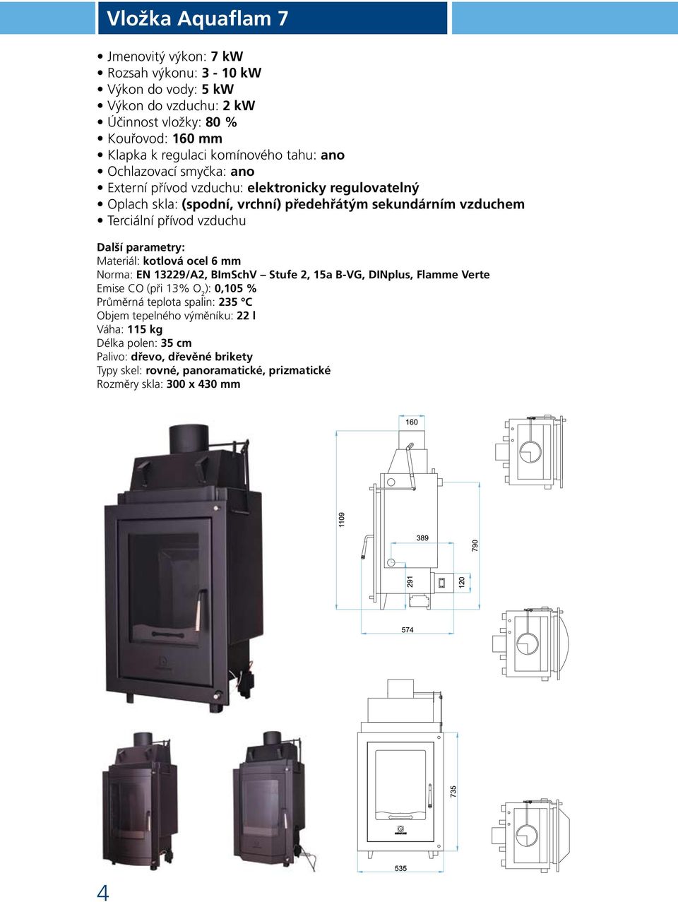 přívod vzduchu Další parametry: Materiál: kotlová ocel 6 mm Norma: EN 13229/A2, BImSchV Stufe 2, 15a B-VG, DINplus, Flamme Verte Emise CO (při 13% O 2 ): 0,105 % Průměrná