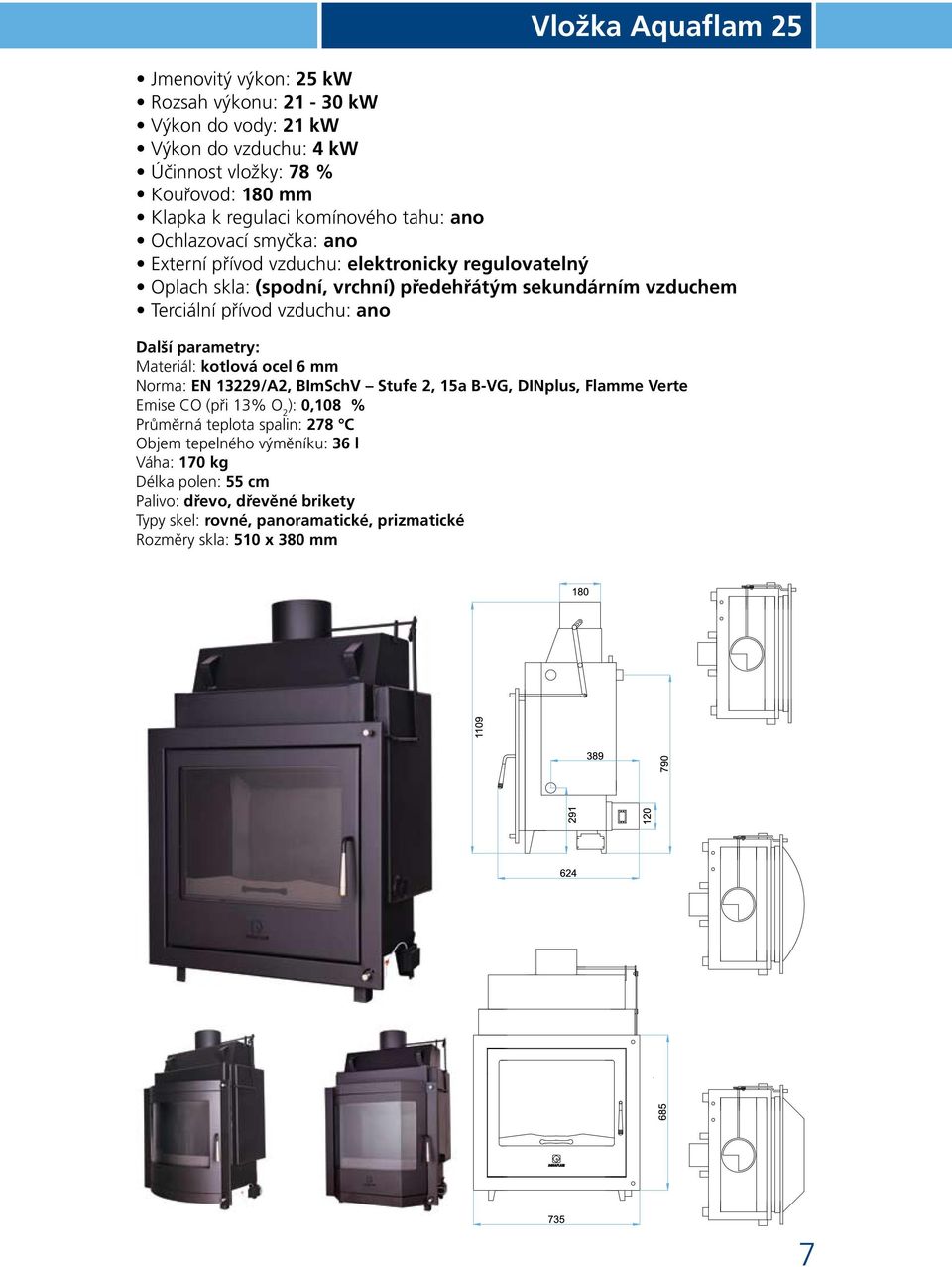 vzduchu: ano Další parametry: Materiál: kotlová ocel 6 mm Norma: EN 13229/A2, BImSchV Stufe 2, 15a B-VG, DINplus, Flamme Verte Emise CO (při 13% O 2 ): 0,108 % Průměrná