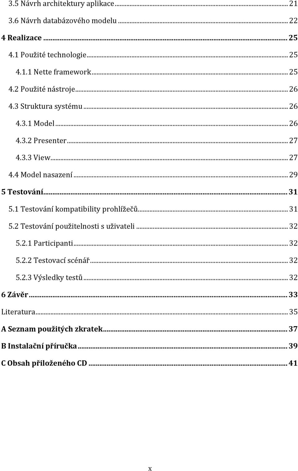 1 Testování kompatibility prohlížečů... 31 5.2 Testování použitelnosti s uživateli... 32 5.2.1 Participanti... 32 5.2.2 Testovací scénář... 32 5.2.3 Výsledky testů.