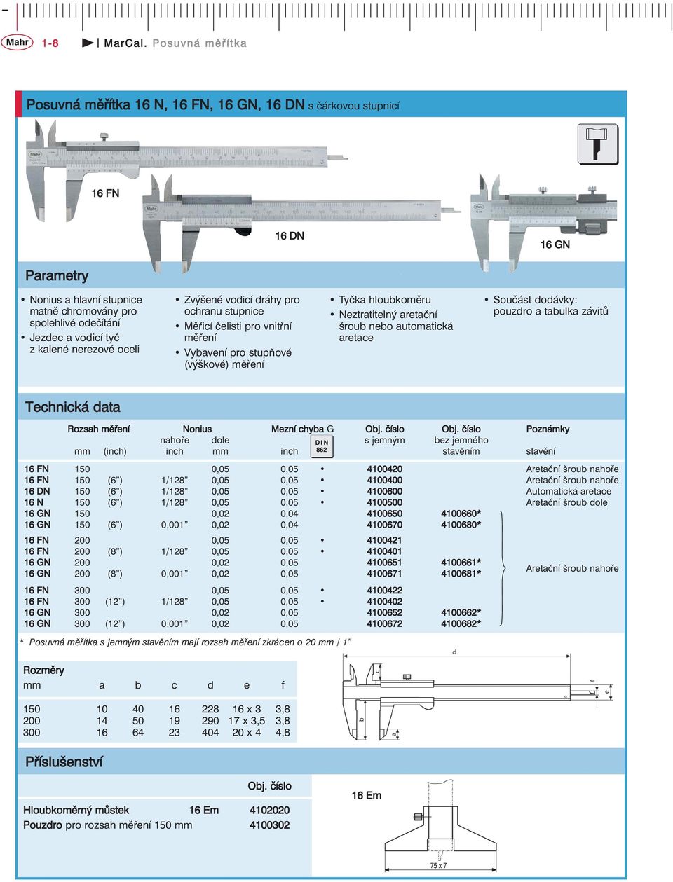 stupnice Měřicí čelisti pro vnitřní měření Vybavení pro stupňové (výškové) měření Tyčka hloubkoměru Neztratitelný aretační šroub nebo automatická aretace pouzdro a tabulka závitů Rozsah měření Nonius